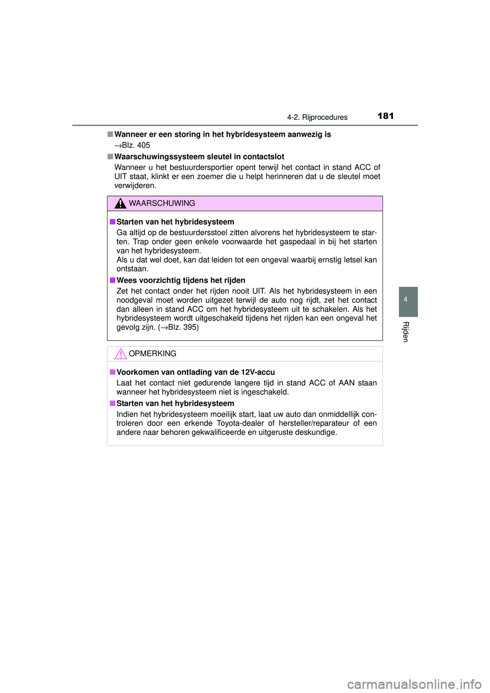 TOYOTA YARIS HYBRID 2016  Instructieboekje (in Dutch) 1814-2. Rijprocedures
4
Rijden
YARIS_HV_OM_Europe_OM52G76E■
Wanneer er een storing in  het hybridesysteem aanwezig is
→Blz. 405
■ Waarschuwingssysteem sleutel in contactslot
Wanneer u het bestuu