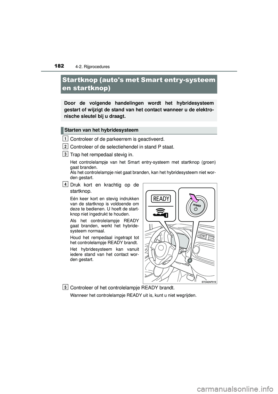 TOYOTA YARIS HYBRID 2016  Instructieboekje (in Dutch) 1824-2. Rijprocedures
YARIS_HV_OM_Europe_OM52G76E
Startknop (autos met Smart entr y-systeem 
en startknop)
Controleer of de parkeerrem is geactiveerd.
Controleer of de selectiehendel in stand P staat