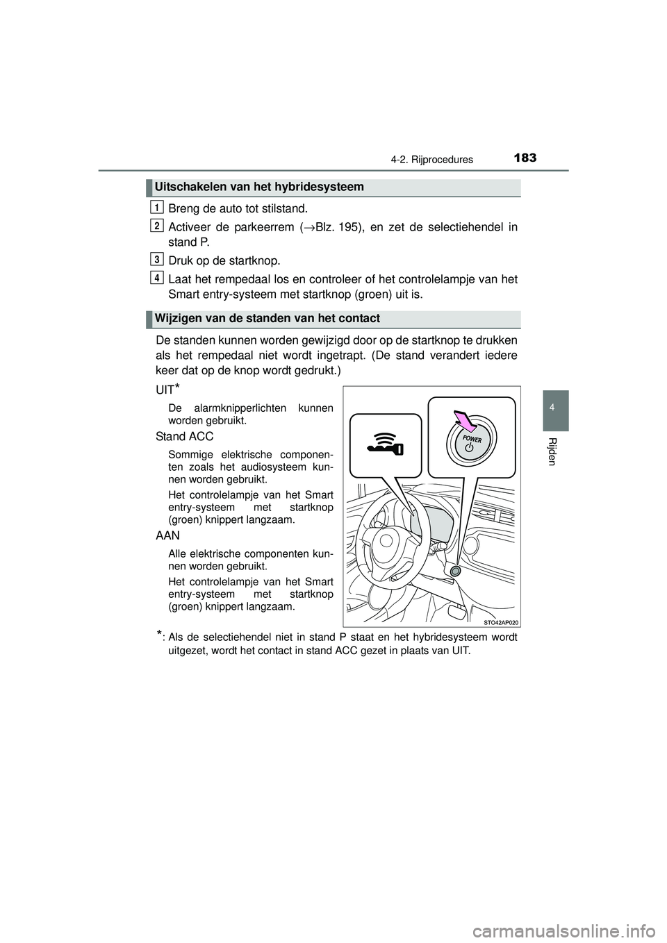 TOYOTA YARIS HYBRID 2016  Instructieboekje (in Dutch) 1834-2. Rijprocedures
4
Rijden
YARIS_HV_OM_Europe_OM52G76E
Breng de auto tot stilstand.
Activeer de parkeerrem (→Blz. 195), en zet de selectiehendel in
stand P.
Druk op de startknop.
Laat het remped