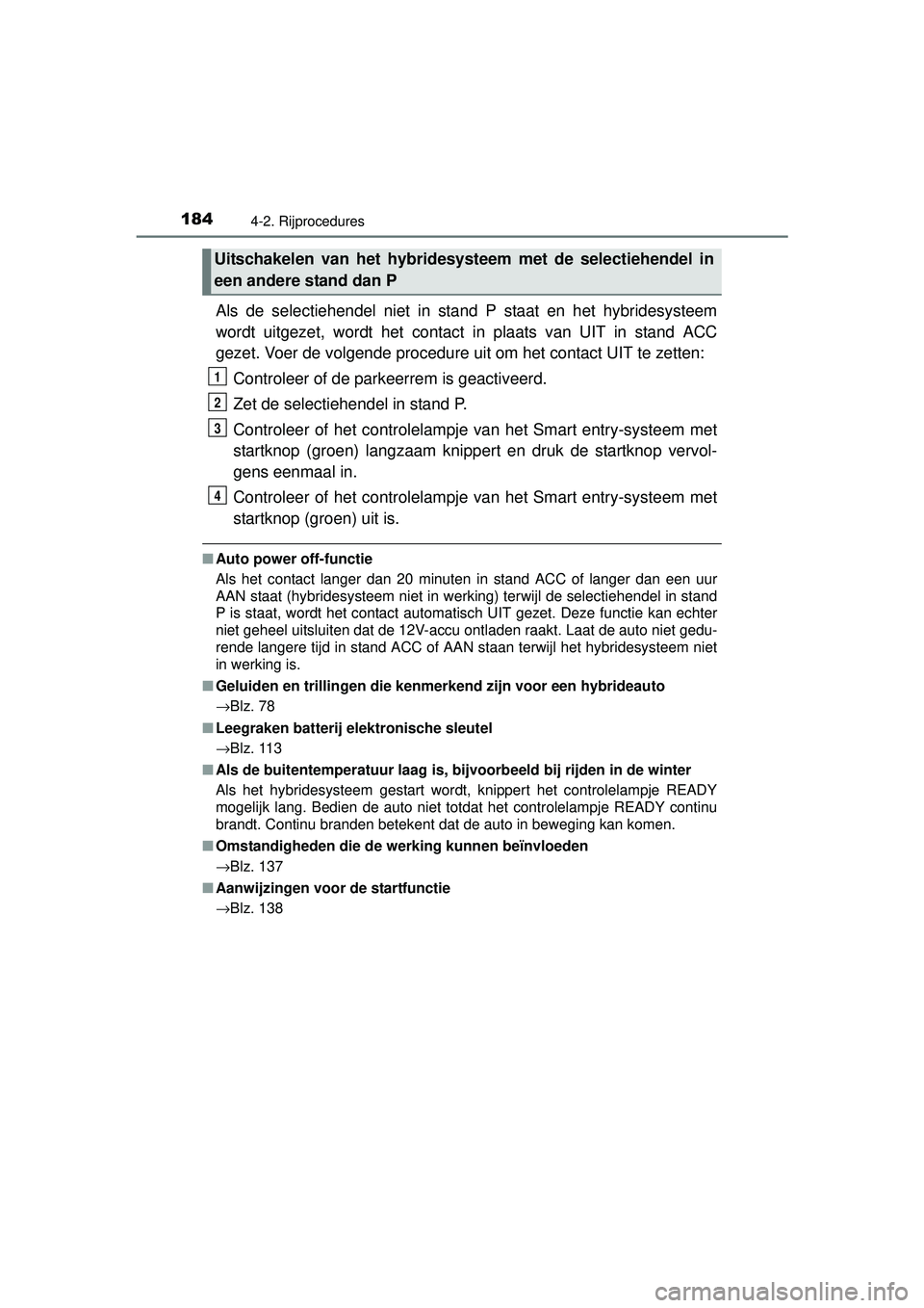 TOYOTA YARIS HYBRID 2016  Instructieboekje (in Dutch) 1844-2. Rijprocedures
YARIS_HV_OM_Europe_OM52G76E
Als de selectiehendel niet in stand P staat en het hybridesysteem
wordt uitgezet, wordt het contact  in plaats van UIT in stand ACC
gezet. Voer de vol