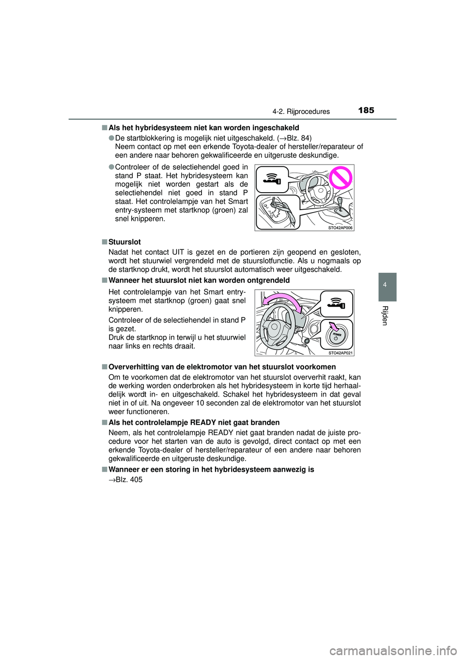 TOYOTA YARIS HYBRID 2016  Instructieboekje (in Dutch) 1854-2. Rijprocedures
4
Rijden
YARIS_HV_OM_Europe_OM52G76E■
Als het hybridesysteem niet  kan worden ingeschakeld
● De startblokkering is mogelijk niet uitgeschakeld. (→ Blz. 84)
Neem contact op 
