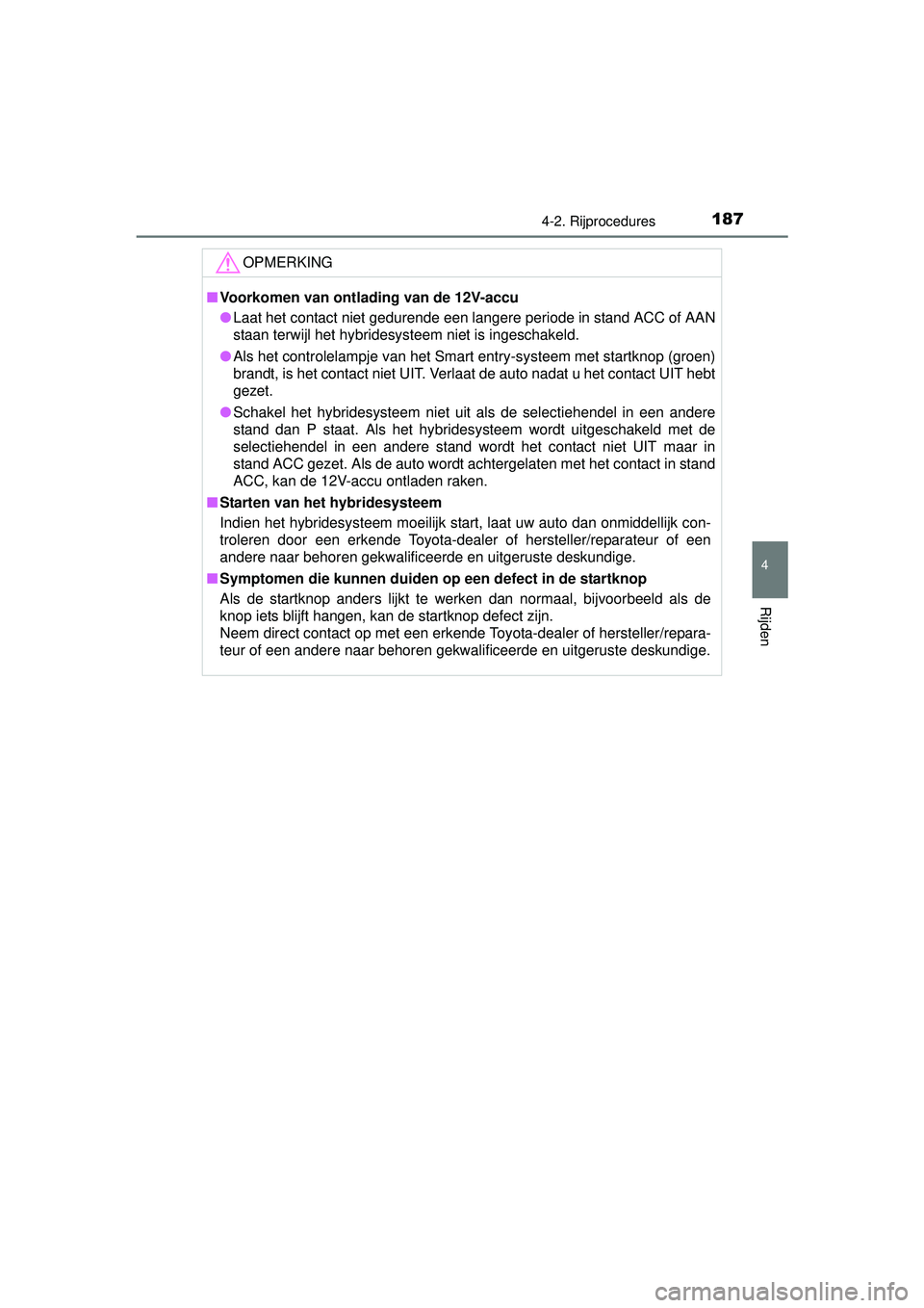 TOYOTA YARIS HYBRID 2016  Instructieboekje (in Dutch) 1874-2. Rijprocedures
4
Rijden
YARIS_HV_OM_Europe_OM52G76E
OPMERKING
■Voorkomen van ontlading van de 12V-accu
● Laat het contact niet gedurende een langere periode in stand ACC of AAN
staan terwij