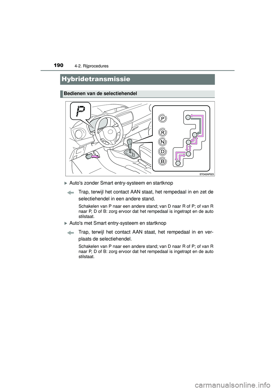 TOYOTA YARIS HYBRID 2016  Instructieboekje (in Dutch) 1904-2. Rijprocedures
YARIS_HV_OM_Europe_OM52G76E
Hybridetransmissie
Autos zonder Smart entry-systeem en startknopTrap, terwijl het contact AAN staat, het rempedaal in en zet de
selectiehendel in 