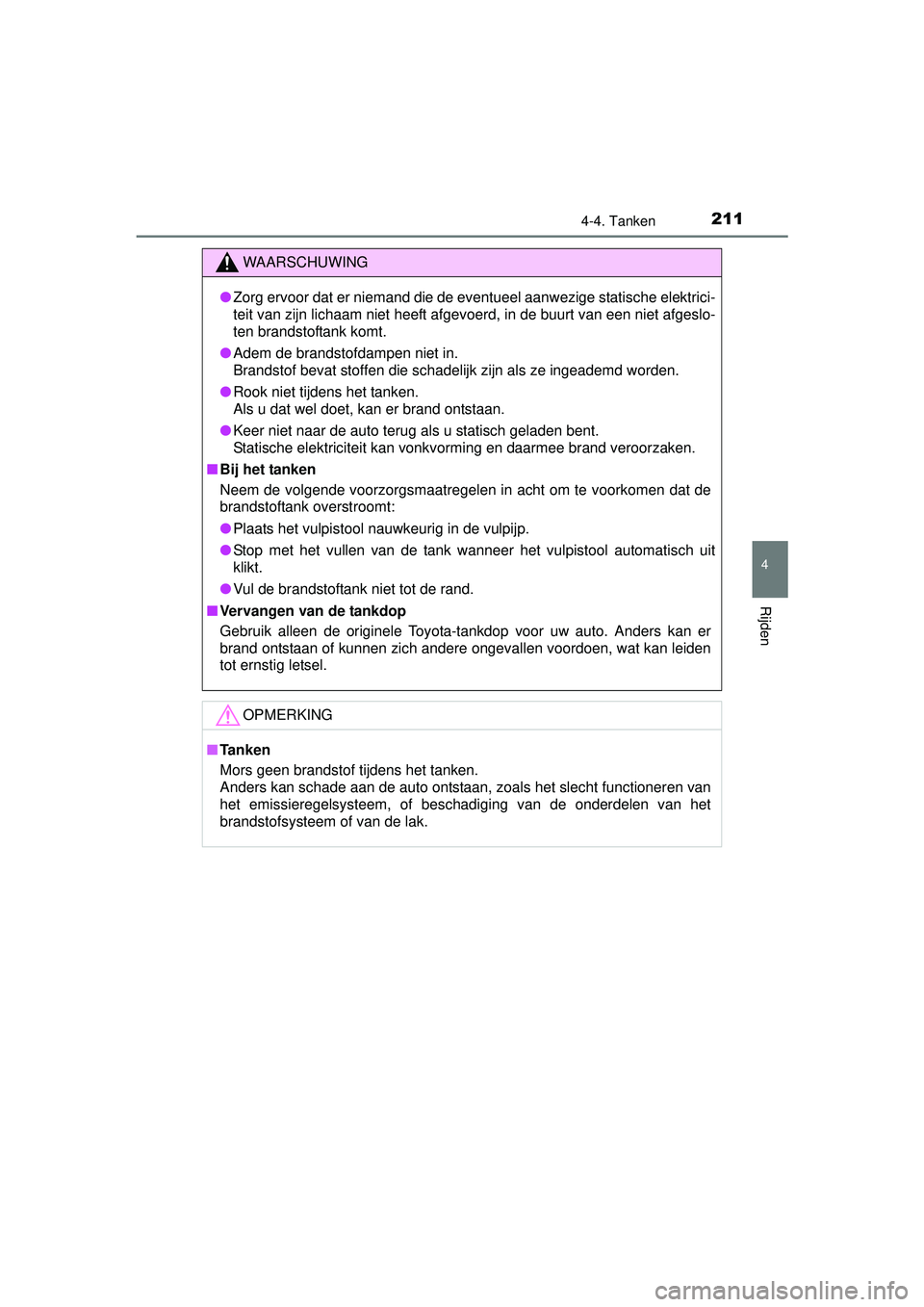 TOYOTA YARIS HYBRID 2016  Instructieboekje (in Dutch) 2114-4. Tanken
4
Rijden
YARIS_HV_OM_Europe_OM52G76E
WAARSCHUWING
●Zorg ervoor dat er niemand die de eventueel aanwezige statische elektrici-
teit van zijn lichaam niet heeft afgevoerd, in de buurt v