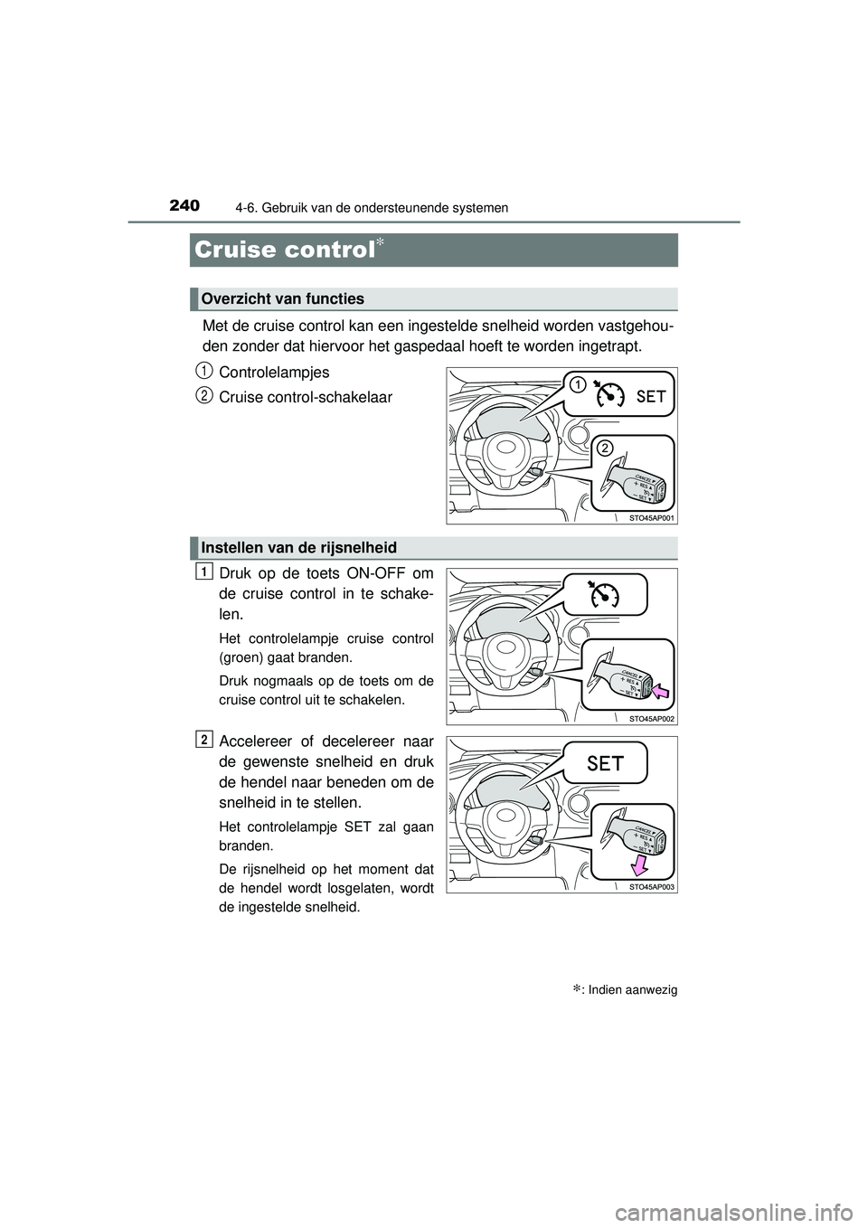TOYOTA YARIS HYBRID 2016  Instructieboekje (in Dutch) 2404-6. Gebruik van de ondersteunende systemen
YARIS_HV_OM_Europe_OM52G76E
Cruise control∗
Met de cruise control kan een ingestelde snelheid worden vastgehou-
den zonder dat hiervoor het gaspedaal h