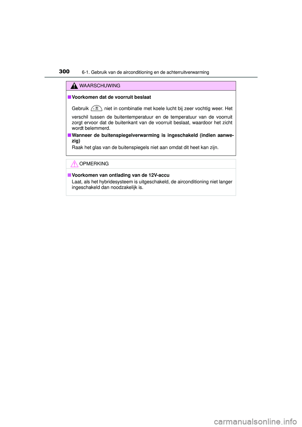 TOYOTA YARIS HYBRID 2016  Instructieboekje (in Dutch) 3006-1. Gebruik van de airconditioning en de achterruitverwarming
YARIS_HV_OM_Europe_OM52G76E
WAARSCHUWING
■Voorkomen dat de voorruit beslaat
Gebruik   niet in combinatie met koele lucht bij zeer vo
