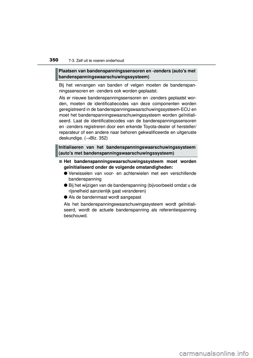 TOYOTA YARIS HYBRID 2016  Instructieboekje (in Dutch) 3507-3. Zelf uit te voeren onderhoud
YARIS_HV_OM_Europe_OM52G76E
Bij het vervangen van banden of velgen moeten de bandenspan-
ningssensoren en -zenders ook worden geplaatst.
Als er nieuwe bandenspanni
