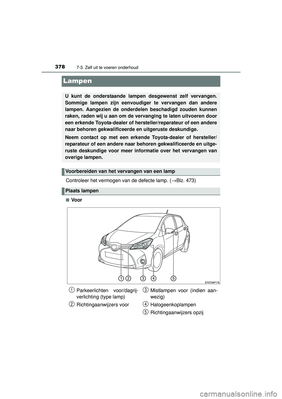 TOYOTA YARIS HYBRID 2016 Instructieboekje (in Dutch) 3787-3. Zelf uit te voeren onderhoud
YARIS_HV_OM_Europe_OM52G76E
Lampen
Controleer het vermogen van de defecte lamp. (→Blz. 473)
■Voor
U kunt de onderstaande lamp en desgewenst zelf vervangen.
Som TOYOTA YARIS HYBRID 2016 Instructieboekje (in Dutch) 3787-3. Zelf uit te voeren onderhoud
YARIS_HV_OM_Europe_OM52G76E
Lampen
Controleer het vermogen van de defecte lamp. (→Blz. 473)
■Voor
U kunt de onderstaande lamp en desgewenst zelf vervangen.
Som