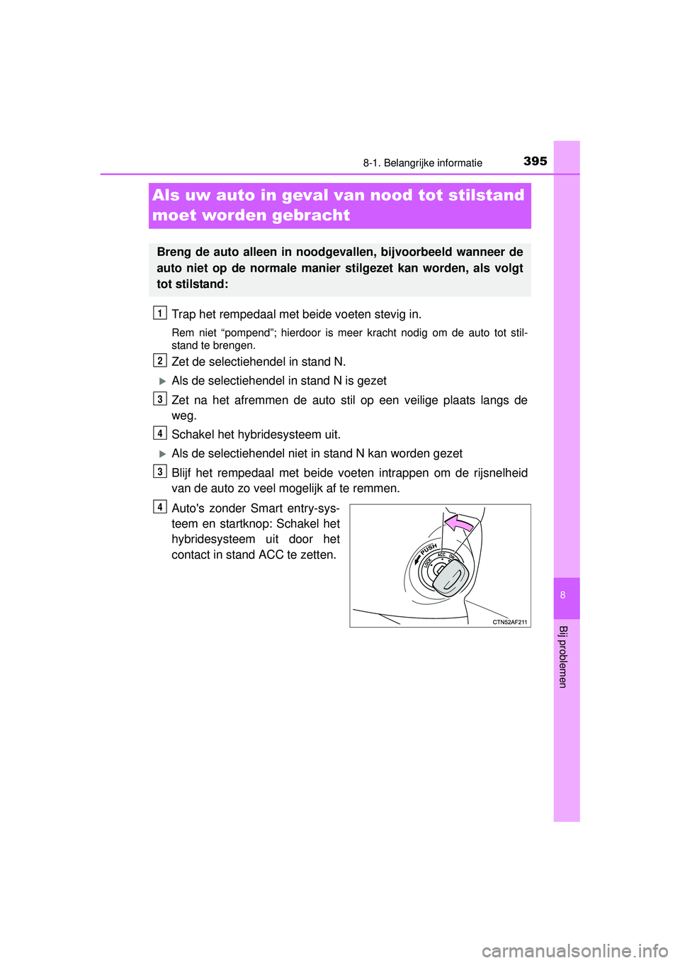 TOYOTA YARIS HYBRID 2016  Instructieboekje (in Dutch) 3958-1. Belangrijke informatie
8
Bij problemen
YARIS_HV_OM_Europe_OM52G76E
Als uw auto in geval van nood tot stilstand 
moet worden gebracht
Trap het rempedaal met beide voeten stevig in.
Rem niet “
