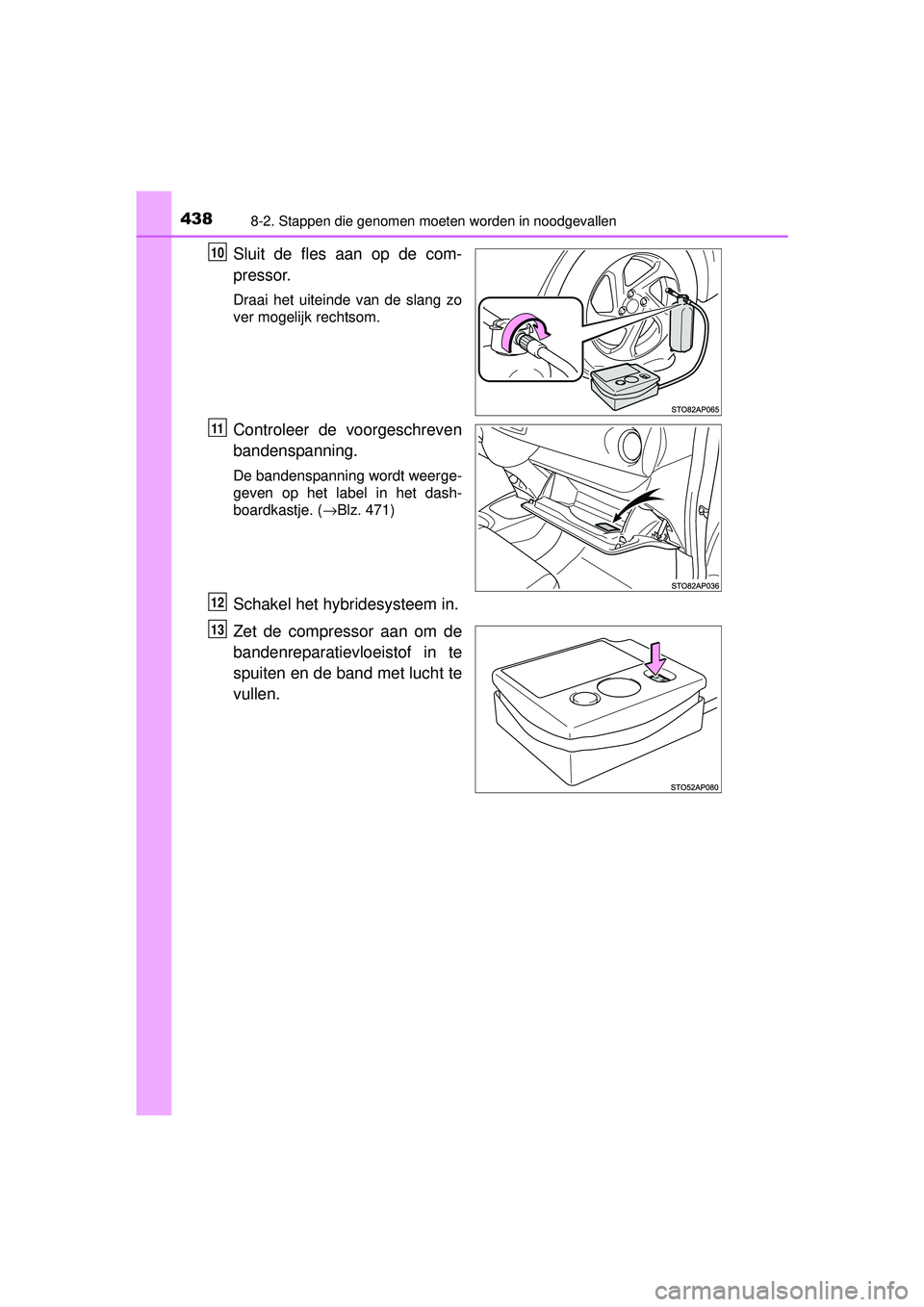 TOYOTA YARIS HYBRID 2016  Instructieboekje (in Dutch) 4388-2. Stappen die genomen moeten worden in noodgevallen
YARIS_HV_OM_Europe_OM52G76E
Sluit de fles aan op de com-
pressor.
Draai het uiteinde van de slang zo
ver mogelijk rechtsom.
Controleer de voor