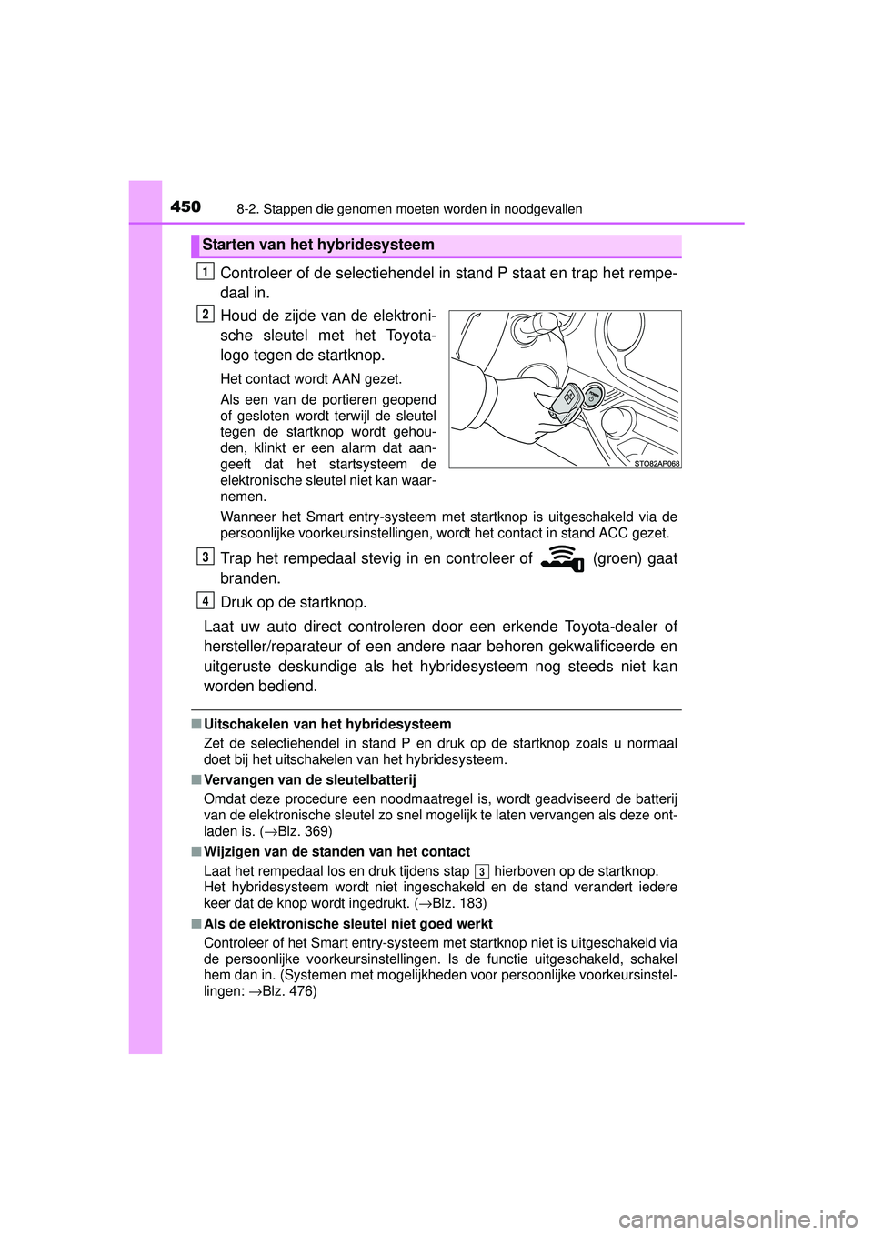 TOYOTA YARIS HYBRID 2016 Instructieboekje (in Dutch) 4508-2. Stappen die genomen moeten worden in noodgevallen
YARIS_HV_OM_Europe_OM52G76E
Controleer of de selectiehendel in stand P staat en trap het rempe-
daal in.
Houd de zijde van de elektroni-
sche TOYOTA YARIS HYBRID 2016 Instructieboekje (in Dutch) 4508-2. Stappen die genomen moeten worden in noodgevallen
YARIS_HV_OM_Europe_OM52G76E
Controleer of de selectiehendel in stand P staat en trap het rempe-
daal in.
Houd de zijde van de elektroni-
sche
