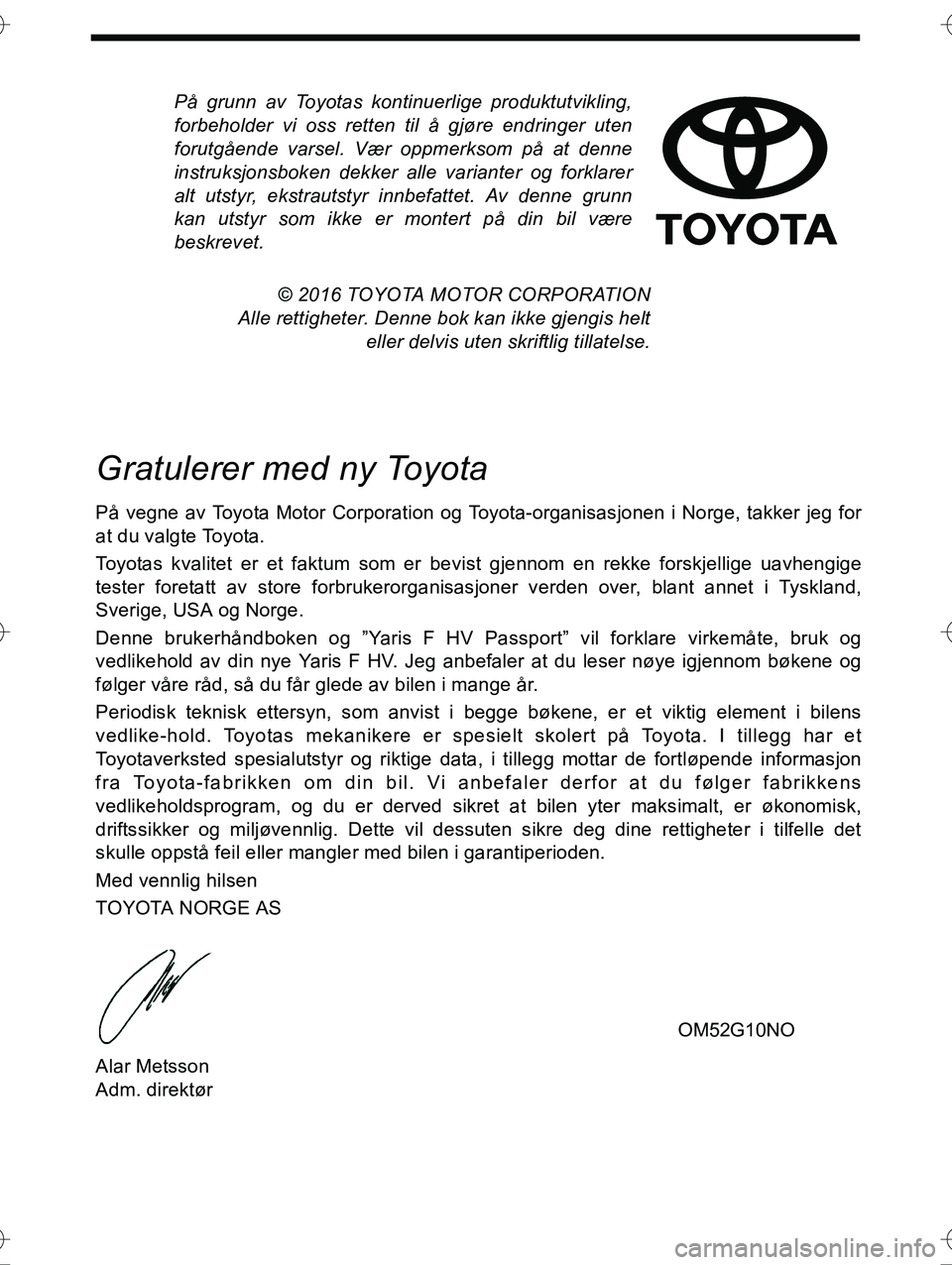 TOYOTA YARIS HYBRID 2015  Instruksjoner for bruk (in Norwegian) På grunn av Toyotas kontinuerlige produktutvikling,
forbeholder vi oss retten til å gjøre endringer uten
forutgående varsel. Vær oppmerksom på at denne
instruksjonsboken dekker alle varianter og
