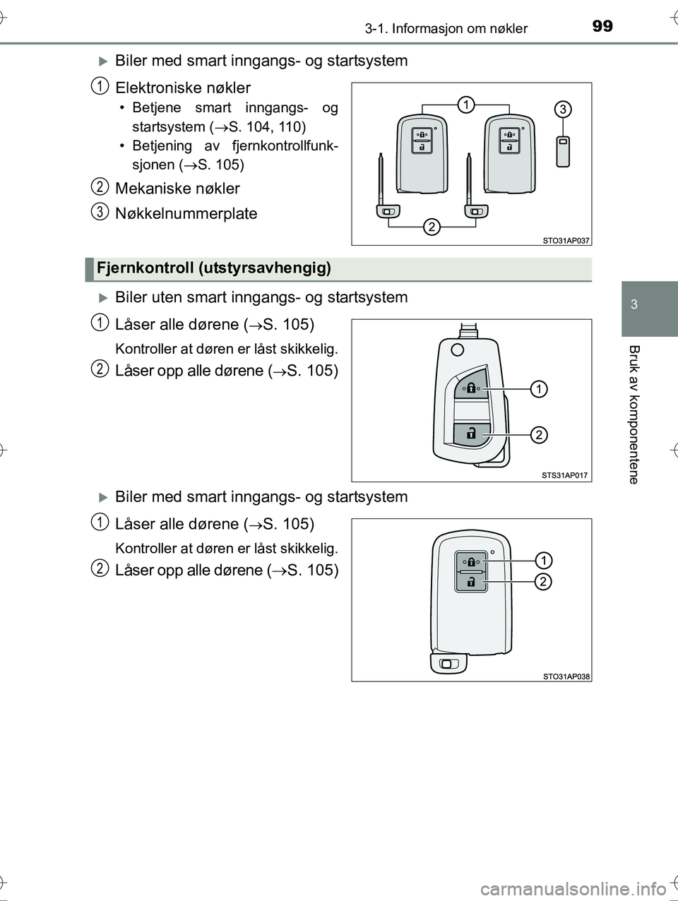 TOYOTA YARIS HYBRID 2016  Instruksjoner for bruk (in Norwegian) 993-1. Informasjon om nøkler
3
Bruk av komponentene
OM52G10NO
Biler med smart inngangs- og startsystem
Elektroniske nøkler
• Betjene smart inngangs- ogstartsystem ( S. 104, 110)
• Betjenin