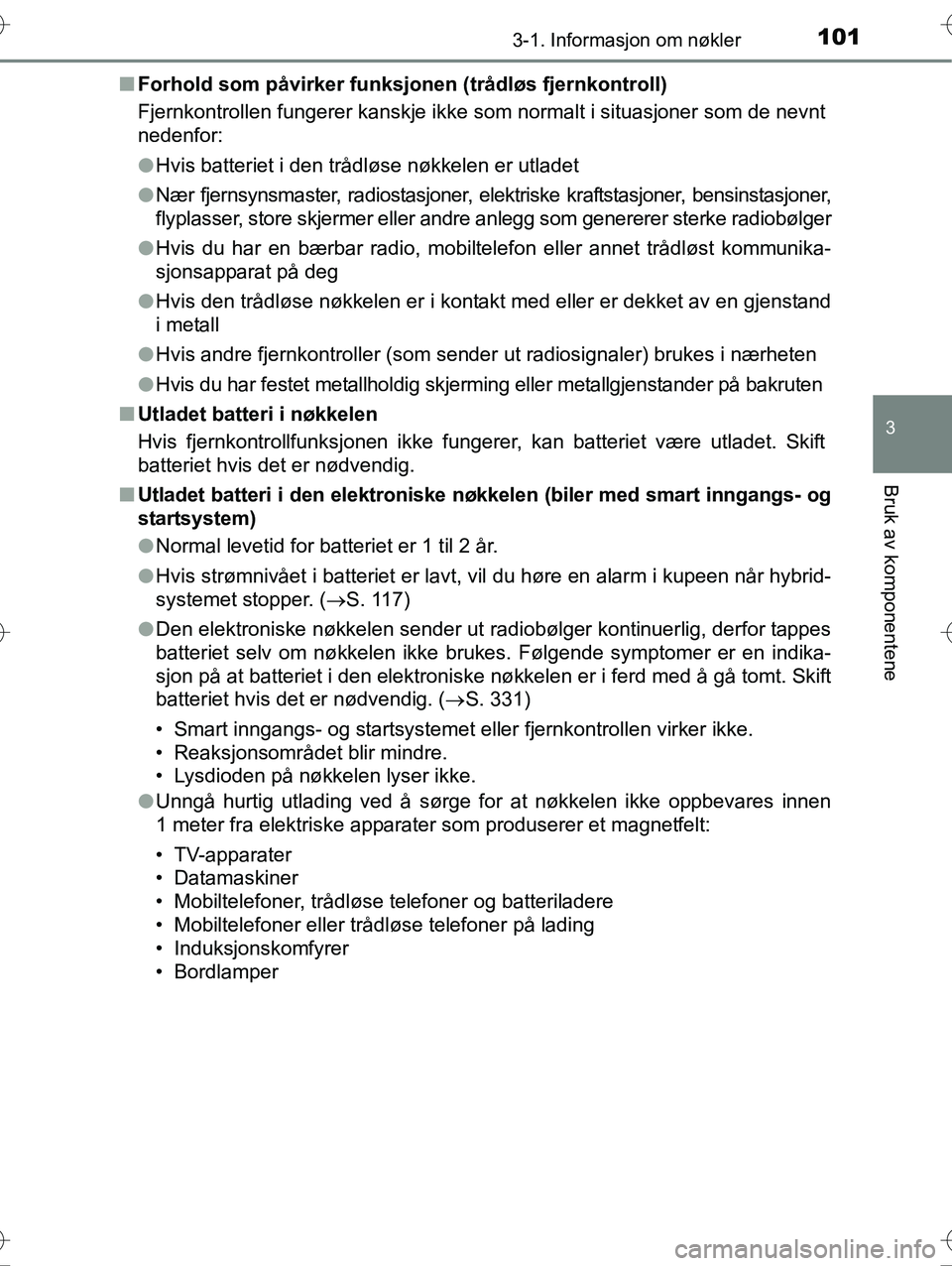 TOYOTA YARIS HYBRID 2016  Instruksjoner for bruk (in Norwegian) 1013-1. Informasjon om nøkler
3
Bruk av komponentene
OM52G10NOn
Forhold som påvirker funksj onen (trådløs fjernkontroll)
Fjernkontrollen fungerer kanskje ikke som normalt i situasjoner som de nevn