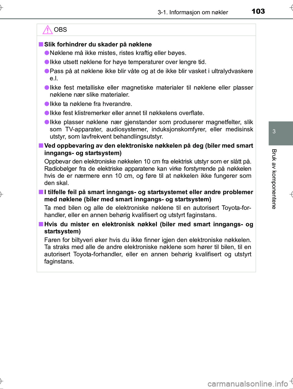 TOYOTA YARIS HYBRID 2016  Instruksjoner for bruk (in Norwegian) 1033-1. Informasjon om nøkler
3
Bruk av komponentene
OM52G10NO
OBS
nSlik forhindrer du skader på nøklene
l Nøklene må ikke mistes, ristes kraftig eller bøyes.
l Ikke utsett nøklene for høye te