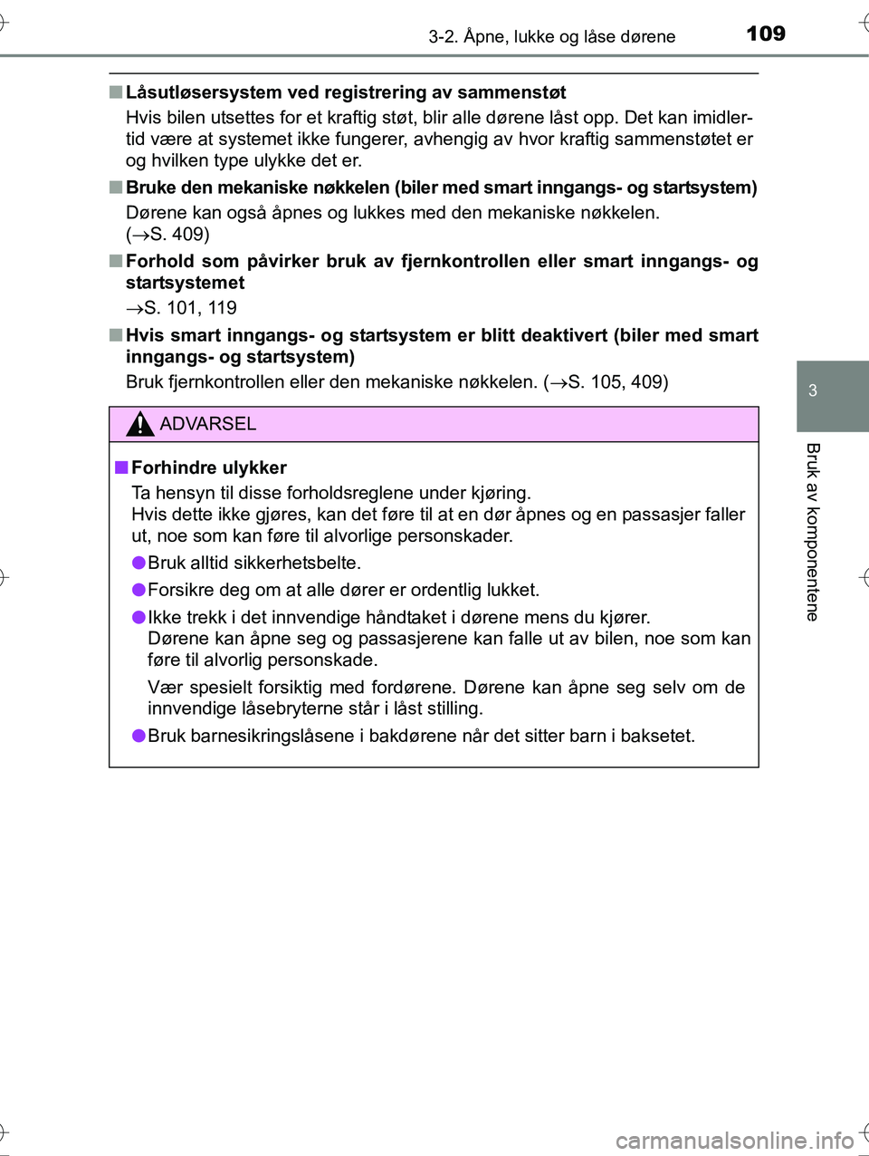 TOYOTA YARIS HYBRID 2016  Instruksjoner for bruk (in Norwegian) 1093-2. Åpne, lukke og låse dørene
3
Bruk av komponentene
OM52G10NO
nLåsutløsersystem ved registrering av sammenstøt
Hvis bilen utsettes for et kraftig støt, blir alle dørene låst opp. Det ka