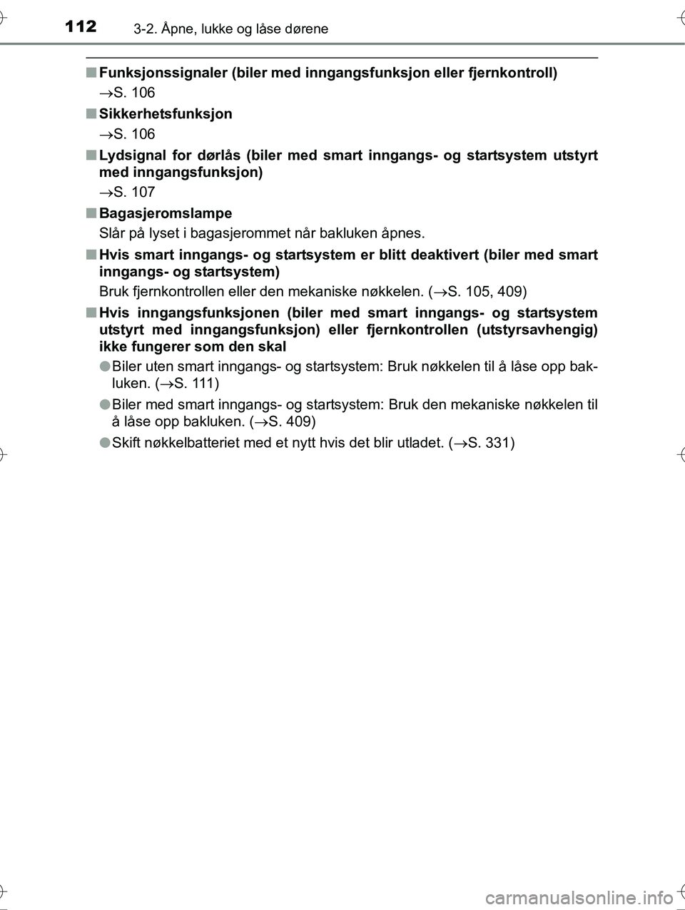 TOYOTA YARIS HYBRID 2016  Instruksjoner for bruk (in Norwegian) 1123-2. Åpne, lukke og låse dørene
OM52G10NO
nFunksjonssignaler (biler med inngangsfunksjon eller fjernkontroll)
S. 106
n Sikkerhetsfunksjon
S. 106
n Lydsignal for dørlås (biler med smart  