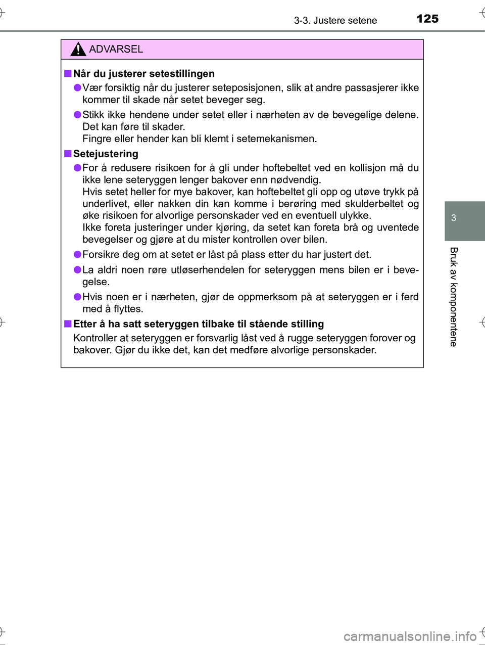 TOYOTA YARIS HYBRID 2016  Instruksjoner for bruk (in Norwegian) 1253-3. Justere setene
3
Bruk av komponentene
OM52G10NO
ADVARSEL
nNår du justerer setestillingen
l Vær forsiktig når du justerer seteposisjonen, slik at andre passasjerer ikke
kommer til skade når