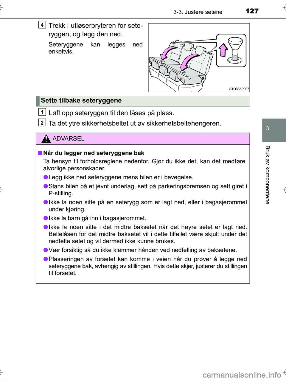 TOYOTA YARIS HYBRID 2016  Instruksjoner for bruk (in Norwegian) 1273-3. Justere setene
3
Bruk av komponentene
OM52G10NO
Trekk i utløserbryteren for sete-
ryggen, og legg den ned.
Seteryggene kan legges ned
enkeltvis.
Løft opp seteryggen til den låses på plass.