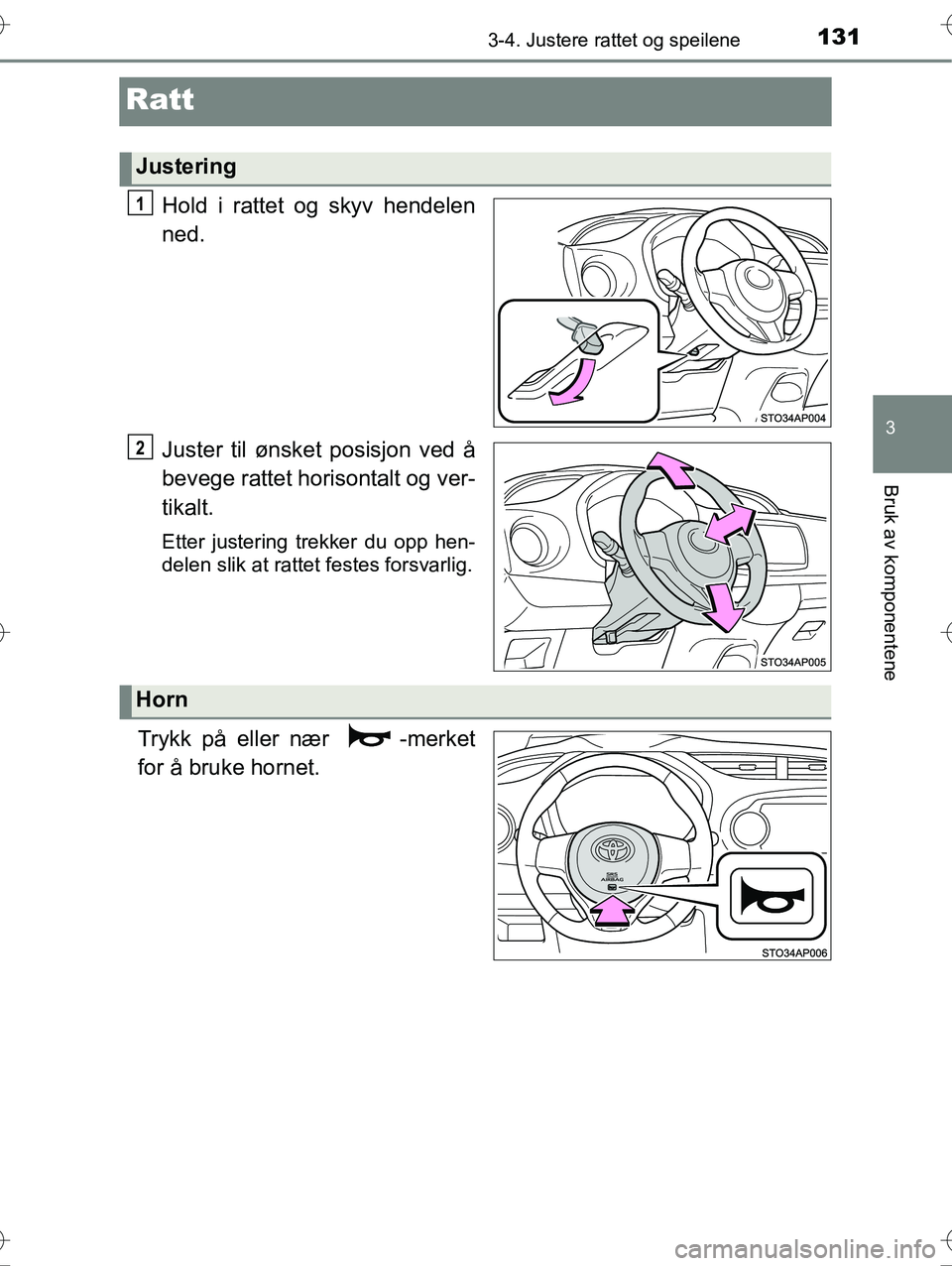 TOYOTA YARIS HYBRID 2016  Instruksjoner for bruk (in Norwegian) 131
3
3-4. Justere rattet og speilene
Bruk av komponentene
OM52G10NO
Ratt
Hold i rattet og skyv hendelen
ned.
Juster til ønsket posisjon ved å
bevege rattet horisontalt og ver-
tikalt.
Etter justeri