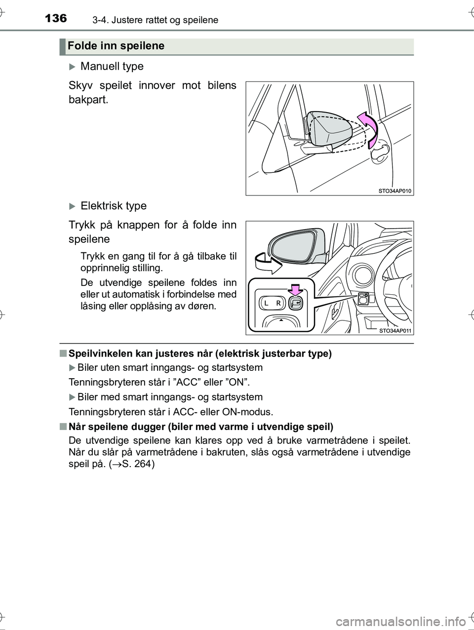 TOYOTA YARIS HYBRID 2016  Instruksjoner for bruk (in Norwegian) 1363-4. Justere rattet og speilene
OM52G10NO
Manuell type
Skyv speilet innover mot bilens
bakpart.
Elektrisk type
Trykk på knappen for å folde inn
speilene
Trykk en gang til for å gå tilbake