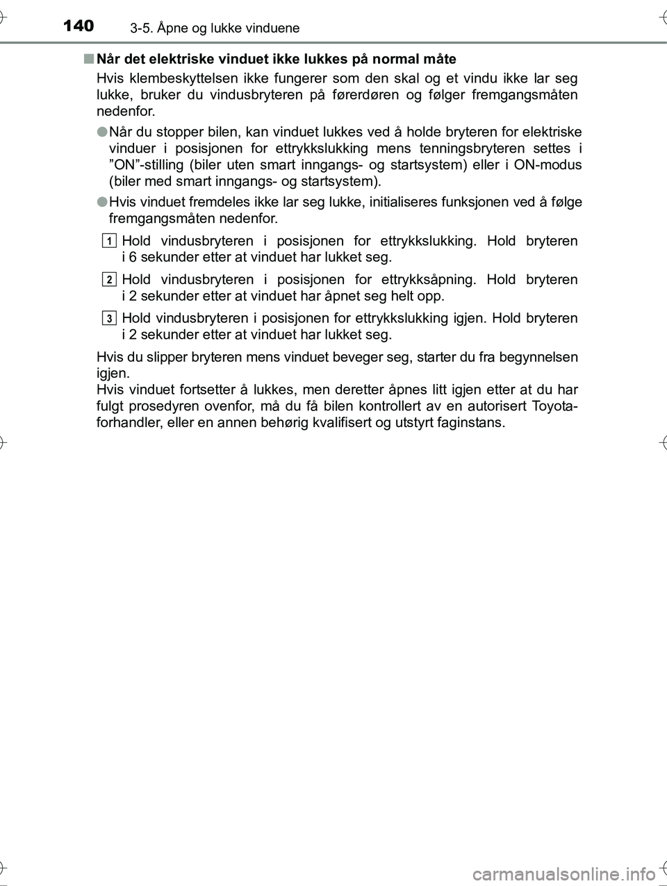 TOYOTA YARIS HYBRID 2016  Instruksjoner for bruk (in Norwegian) 1403-5. Åpne og lukke vinduene
OM52G10NOn
Når det elektriske vinduet ikke lukkes på normal måte
Hvis klembeskyttelsen ikke fungerer som den skal og et vindu ikke lar seg
lukke, bruker du vindusbry