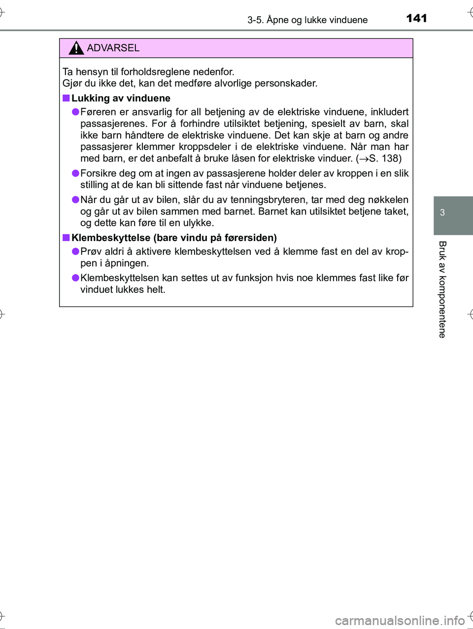 TOYOTA YARIS HYBRID 2016  Instruksjoner for bruk (in Norwegian) 1413-5. Åpne og lukke vinduene
3
Bruk av komponentene
OM52G10NO
ADVARSEL
Ta hensyn til forholdsreglene nedenfor. 
Gjør du ikke det, kan det medføre alvorlige personskader.
nLukking av vinduene
l F
