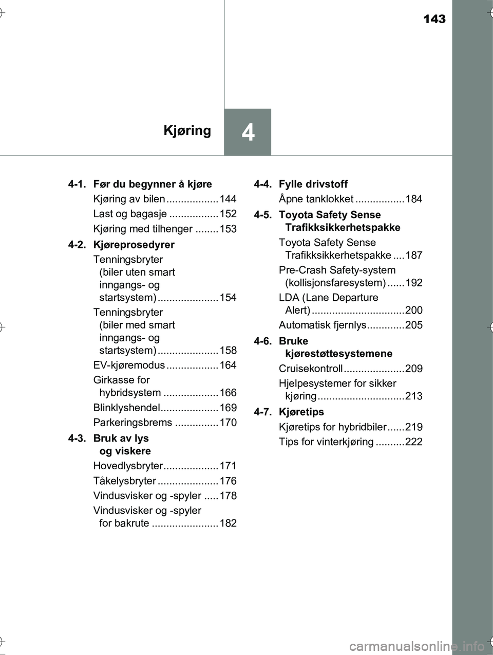 TOYOTA YARIS HYBRID 2016  Instruksjoner for bruk (in Norwegian) 143
4Kjøring
OM52G10NO4-1. Før du begynner å kjøre
Kjøring av bilen .................. 144
Last og bagasje ................. 152
Kjøring med tilhenger ........ 153
4-2. Kjøreprosedyrer Tennings