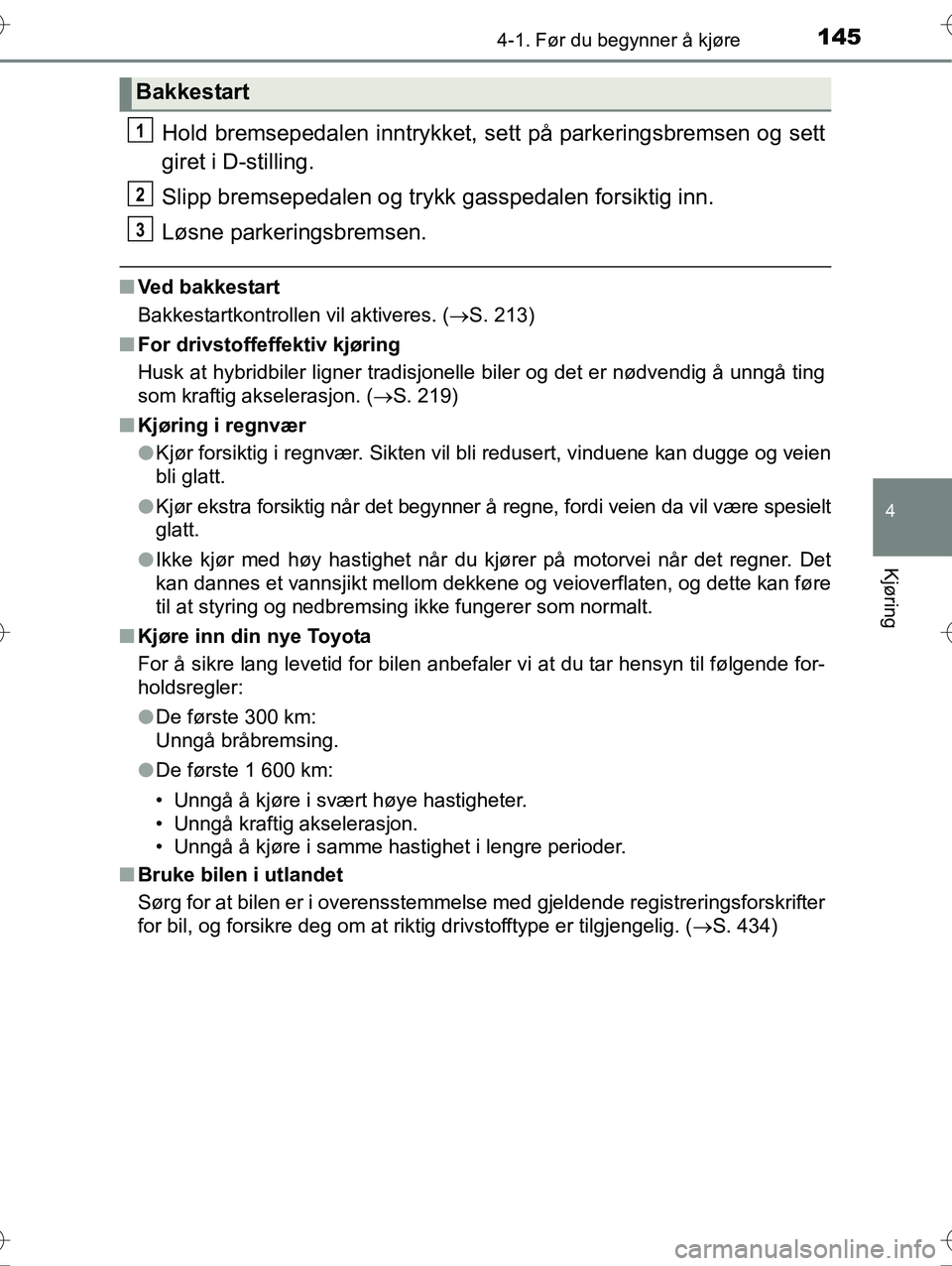 TOYOTA YARIS HYBRID 2015  Instruksjoner for bruk (in Norwegian) 1454-1. Før du begynner å kjøre
4
Kjøring
OM52G10NO
Hold bremsepedalen inntrykket, sett på parkeringsbremsen og sett
giret i D-stilling.
Slipp bremsepedalen og trykk gasspedalen forsiktig inn.
L