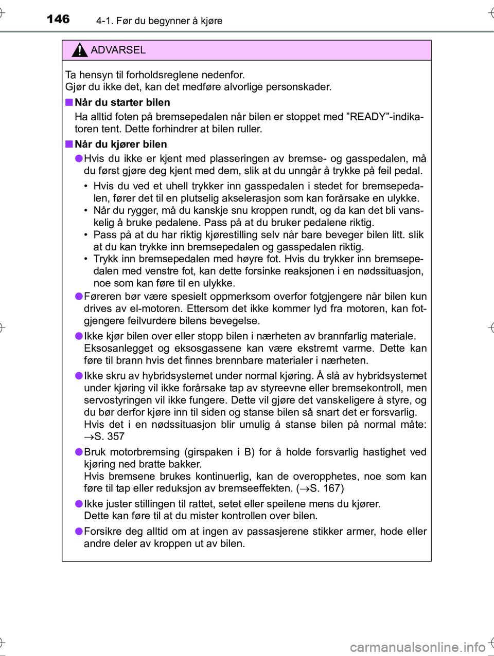 TOYOTA YARIS HYBRID 2016  Instruksjoner for bruk (in Norwegian) 1464-1. Før du begynner å kjøre
OM52G10NO
ADVARSEL
Ta hensyn til forholdsreglene nedenfor. 
Gjør du ikke det, kan det medføre alvorlige personskader.
nNår du starter bilen
Ha alltid foten på br