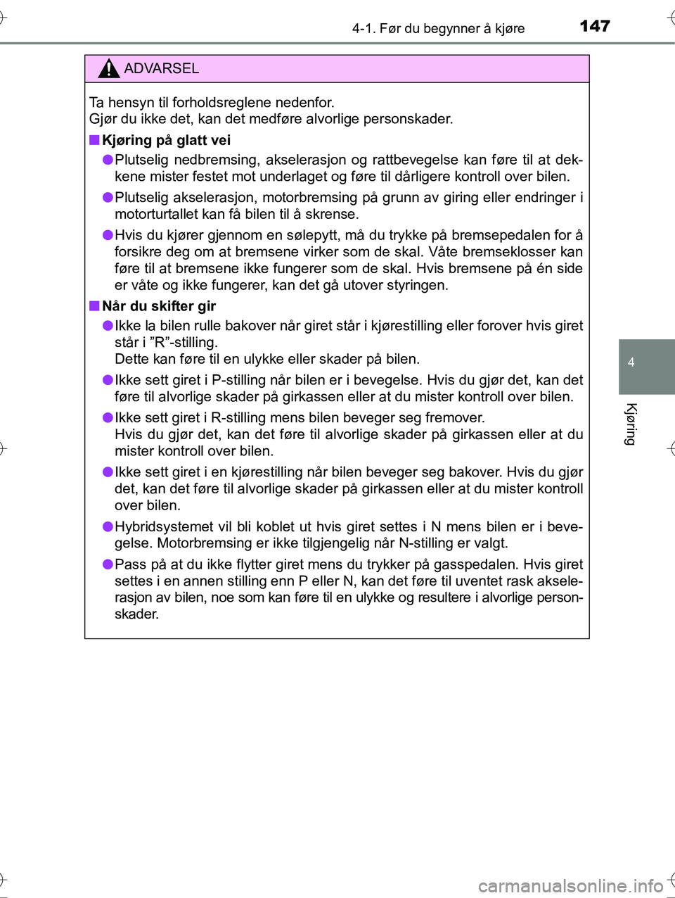 TOYOTA YARIS HYBRID 2016  Instruksjoner for bruk (in Norwegian) 1474-1. Før du begynner å kjøre
4
Kjøring
OM52G10NO
ADVARSEL
Ta hensyn til forholdsreglene nedenfor. 
Gjør du ikke det, kan det medføre alvorlige personskader.
nKjøring på glatt vei
l Plutseli