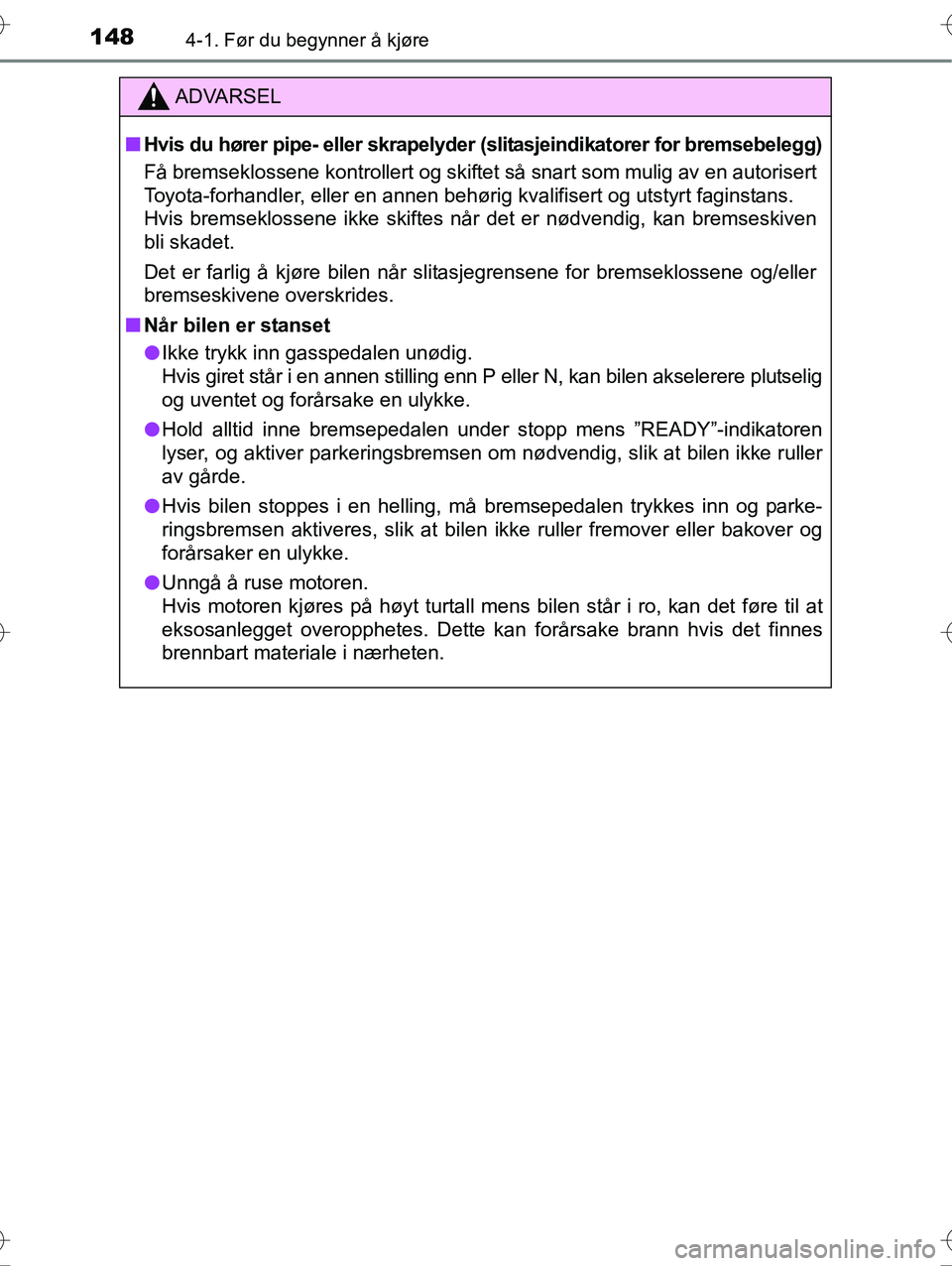 TOYOTA YARIS HYBRID 2016  Instruksjoner for bruk (in Norwegian) 1484-1. Før du begynner å kjøre
OM52G10NO
ADVARSEL
nHvis du hører pipe- eller skrapelyder  (slitasjeindikatorer for bremsebelegg)
Få bremseklossene kontrollert og skiftet så snart som mulig av e