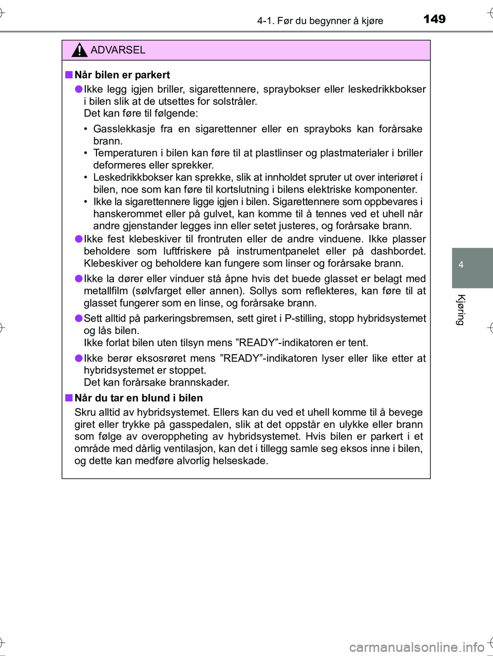 TOYOTA YARIS HYBRID 2016 Instruksjoner for bruk (in Norwegian) 1494-1. Før du begynner å kjøre
4
Kjøring
OM52G10NO
ADVARSEL
nNår bilen er parkert
l Ikke legg igjen briller, sigarettennere, spraybokser eller leskedrikkbokser
i bilen slik at de utsettes for so TOYOTA YARIS HYBRID 2016 Instruksjoner for bruk (in Norwegian) 1494-1. Før du begynner å kjøre
4
Kjøring
OM52G10NO
ADVARSEL
nNår bilen er parkert
l Ikke legg igjen briller, sigarettennere, spraybokser eller leskedrikkbokser
i bilen slik at de utsettes for so