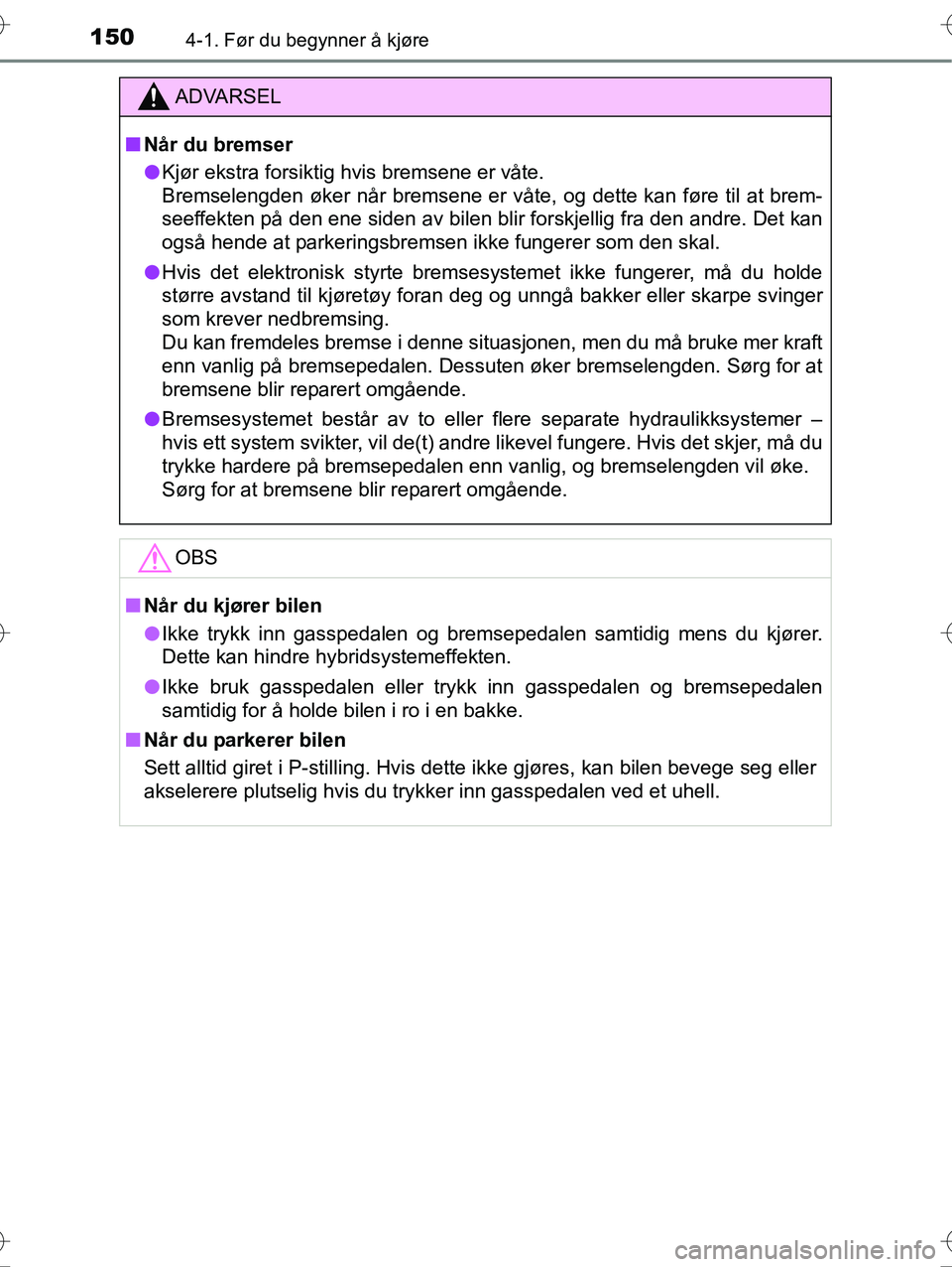 TOYOTA YARIS HYBRID 2016 Instruksjoner for bruk (in Norwegian) 1504-1. Før du begynner å kjøre
OM52G10NO
ADVARSEL
nNår du bremser
l Kjør ekstra forsiktig hvis bremsene er våte.
Bremselengden øker når bremsene er våte , og dette kan føre til at brem-
se TOYOTA YARIS HYBRID 2016 Instruksjoner for bruk (in Norwegian) 1504-1. Før du begynner å kjøre
OM52G10NO
ADVARSEL
nNår du bremser
l Kjør ekstra forsiktig hvis bremsene er våte.
Bremselengden øker når bremsene er våte , og dette kan føre til at brem-
se