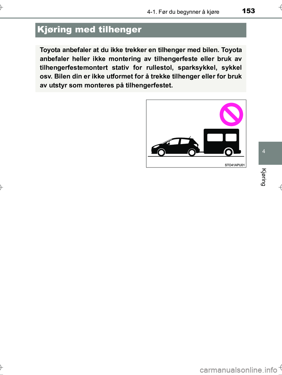 TOYOTA YARIS HYBRID 2016 Instruksjoner for bruk (in Norwegian) 153
4
4-1. Før du begynner å kjøre
Kjøring
OM52G10NO
Kjøring med tilhenger
Toyota anbefaler at du ikke trekker en tilhenger med bilen. Toyota
anbefaler heller ikke montering av tilhengerfeste ell TOYOTA YARIS HYBRID 2016 Instruksjoner for bruk (in Norwegian) 153
4
4-1. Før du begynner å kjøre
Kjøring
OM52G10NO
Kjøring med tilhenger
Toyota anbefaler at du ikke trekker en tilhenger med bilen. Toyota
anbefaler heller ikke montering av tilhengerfeste ell