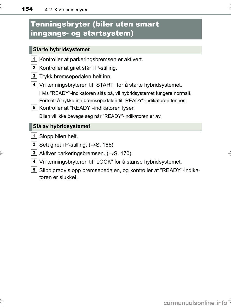 TOYOTA YARIS HYBRID 2016 Instruksjoner for bruk (in Norwegian) 1544-2. Kjøreprosedyrer
OM52G10NO
Tenningsbr yter (biler uten smart
inngangs- og startsystem)
Kontroller at parkeringsbremsen er aktivert.
Kontroller at giret står i P-stilling.
Trykk bremsepedalen TOYOTA YARIS HYBRID 2016 Instruksjoner for bruk (in Norwegian) 1544-2. Kjøreprosedyrer
OM52G10NO
Tenningsbr yter (biler uten smart
inngangs- og startsystem)
Kontroller at parkeringsbremsen er aktivert.
Kontroller at giret står i P-stilling.
Trykk bremsepedalen
