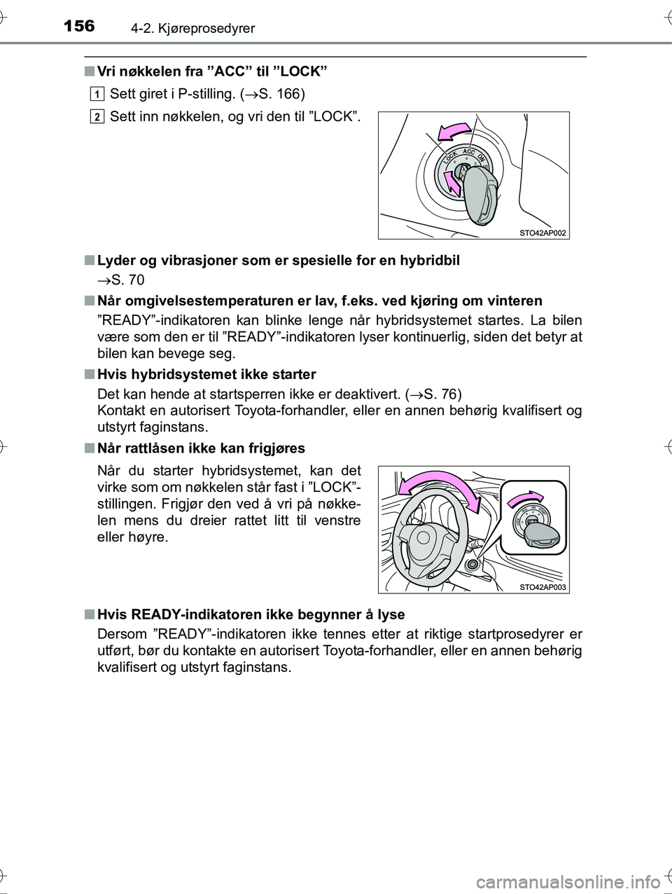 TOYOTA YARIS HYBRID 2016 Instruksjoner for bruk (in Norwegian) 1564-2. Kjøreprosedyrer
OM52G10NO
nVri nøkkelen fra ”ACC” til ”LOCK”
Sett giret i P-stilling. ( S. 166)
n Lyder og vibrasjoner som er spesielle for en hybridbil
S. 70
n Når omgivelses TOYOTA YARIS HYBRID 2016 Instruksjoner for bruk (in Norwegian) 1564-2. Kjøreprosedyrer
OM52G10NO
nVri nøkkelen fra ”ACC” til ”LOCK”
Sett giret i P-stilling. ( S. 166)
n Lyder og vibrasjoner som er spesielle for en hybridbil
S. 70
n Når omgivelses