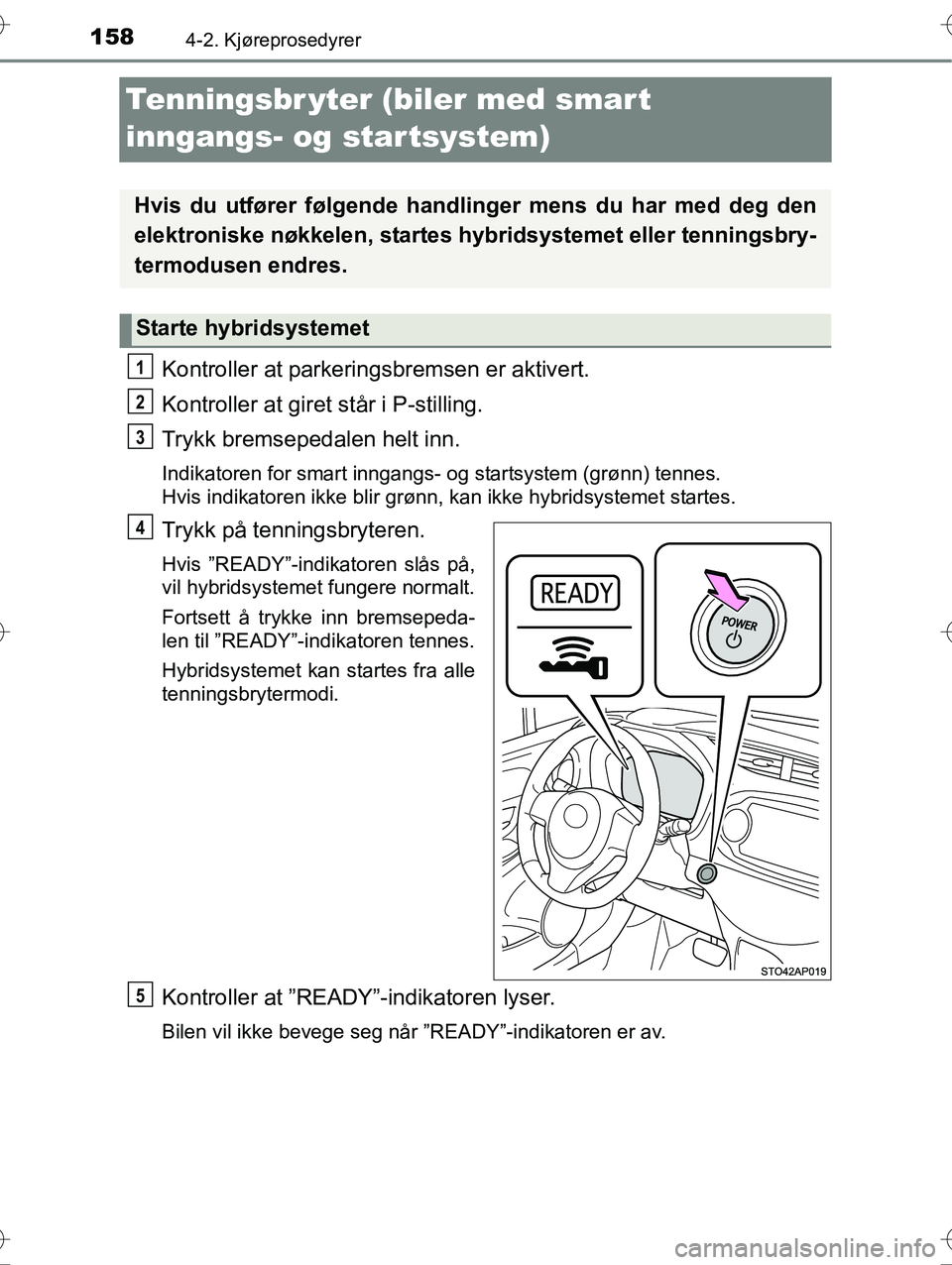 TOYOTA YARIS HYBRID 2016 Instruksjoner for bruk (in Norwegian) 1584-2. Kjøreprosedyrer
OM52G10NO
Tenningsbr yter (biler med smart
inngangs- og startsystem)
Kontroller at parkeringsbremsen er aktivert.
Kontroller at giret står i P-stilling.
Trykk bremsepedalen TOYOTA YARIS HYBRID 2016 Instruksjoner for bruk (in Norwegian) 1584-2. Kjøreprosedyrer
OM52G10NO
Tenningsbr yter (biler med smart
inngangs- og startsystem)
Kontroller at parkeringsbremsen er aktivert.
Kontroller at giret står i P-stilling.
Trykk bremsepedalen