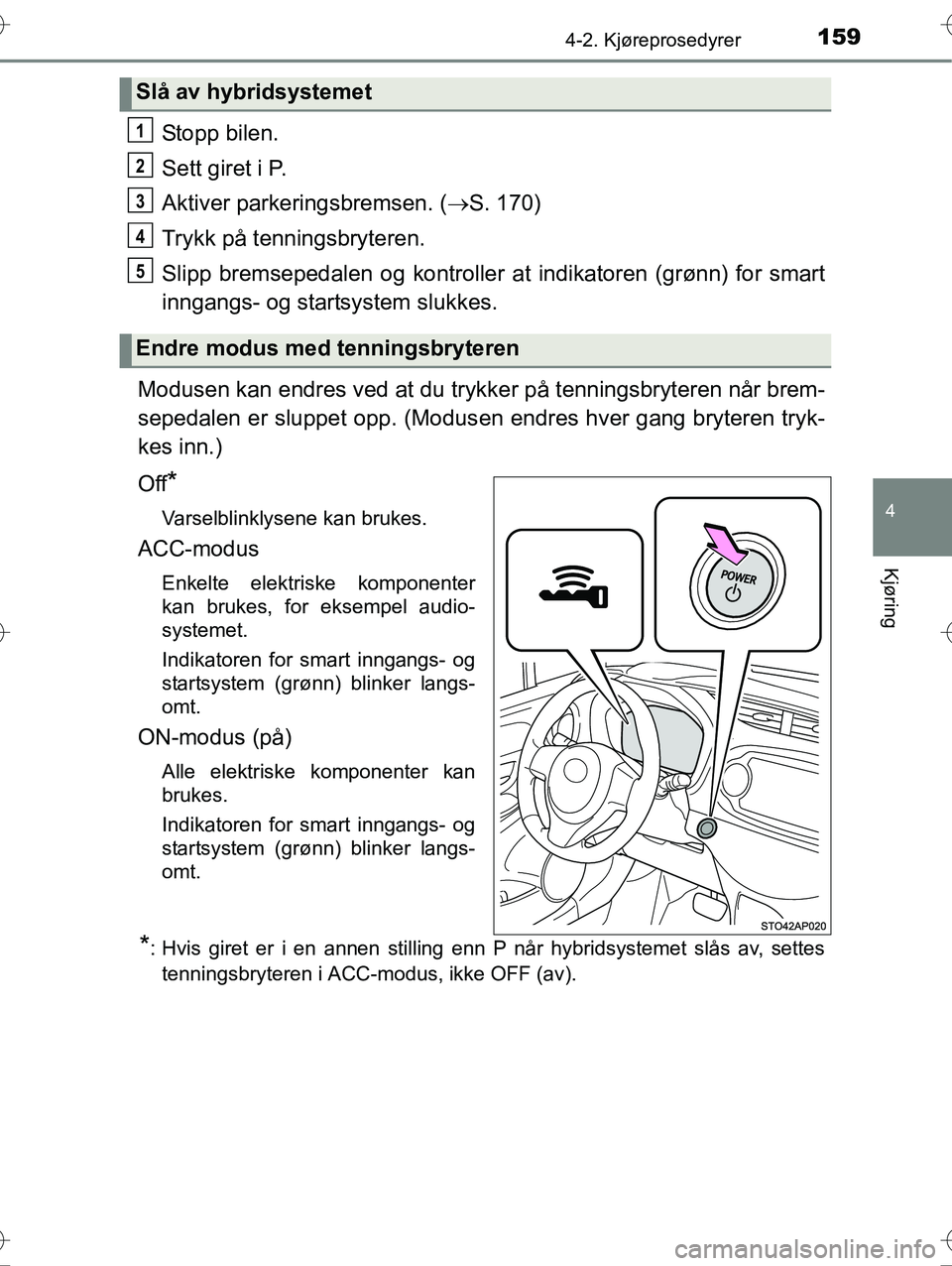 TOYOTA YARIS HYBRID 2016 Instruksjoner for bruk (in Norwegian) 1594-2. Kjøreprosedyrer
4
Kjøring
OM52G10NO
Stopp bilen.
Sett giret i P.
Aktiver parkeringsbremsen. (S. 170)
Trykk på tenningsbryteren.
Slipp bremsepedalen og kontroller at indikatoren (grønn) TOYOTA YARIS HYBRID 2016 Instruksjoner for bruk (in Norwegian) 1594-2. Kjøreprosedyrer
4
Kjøring
OM52G10NO
Stopp bilen.
Sett giret i P.
Aktiver parkeringsbremsen. (S. 170)
Trykk på tenningsbryteren.
Slipp bremsepedalen og kontroller at indikatoren (grønn)
