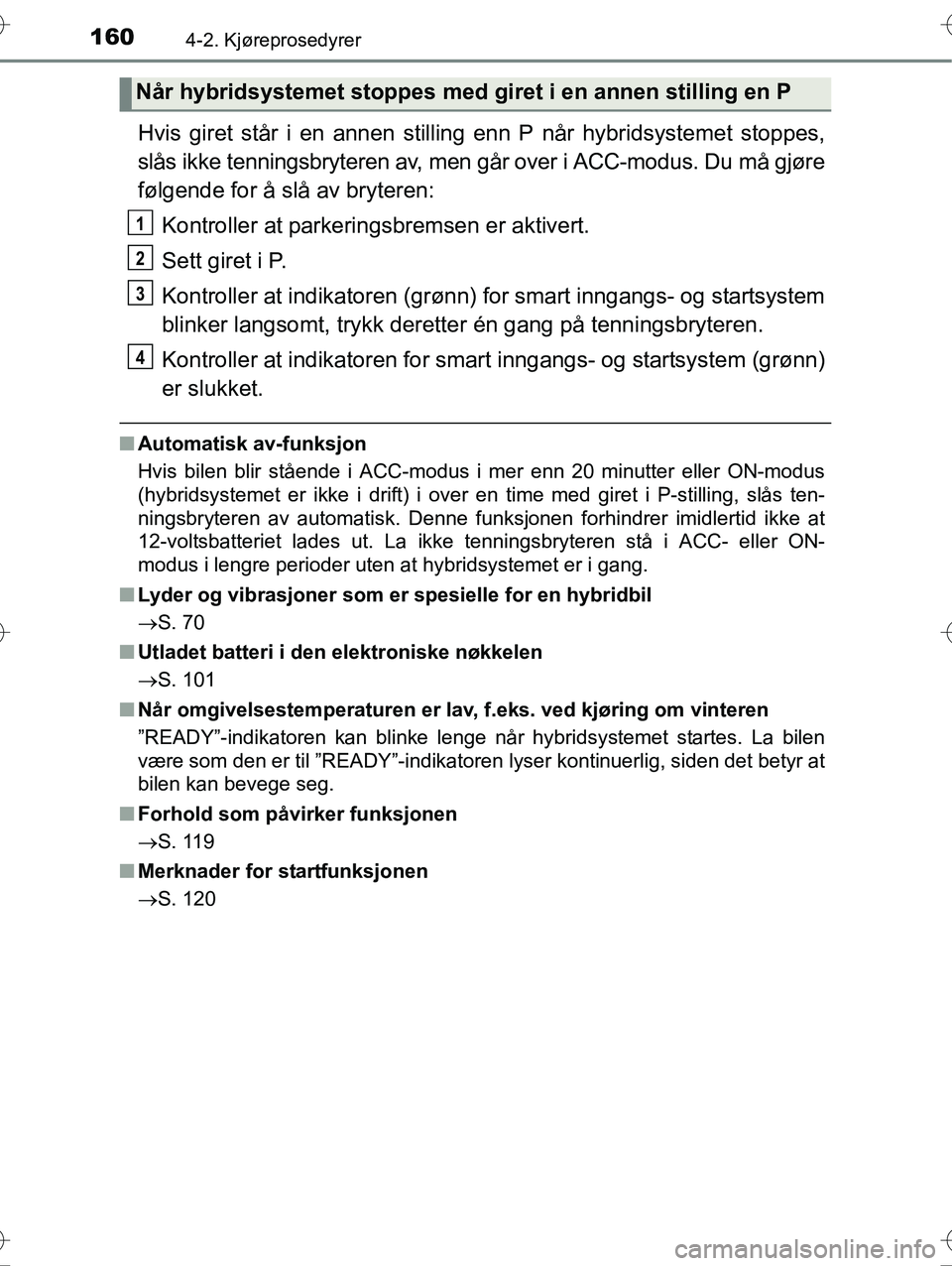 TOYOTA YARIS HYBRID 2016 Instruksjoner for bruk (in Norwegian) 1604-2. Kjøreprosedyrer
OM52G10NO
Hvis giret står i en annen stilling enn P når hybridsystemet stoppes,
slås ikke tenningsbryteren av, men går over i ACC-modus. Du må gjøre
følgende for å sl TOYOTA YARIS HYBRID 2016 Instruksjoner for bruk (in Norwegian) 1604-2. Kjøreprosedyrer
OM52G10NO
Hvis giret står i en annen stilling enn P når hybridsystemet stoppes,
slås ikke tenningsbryteren av, men går over i ACC-modus. Du må gjøre
følgende for å sl