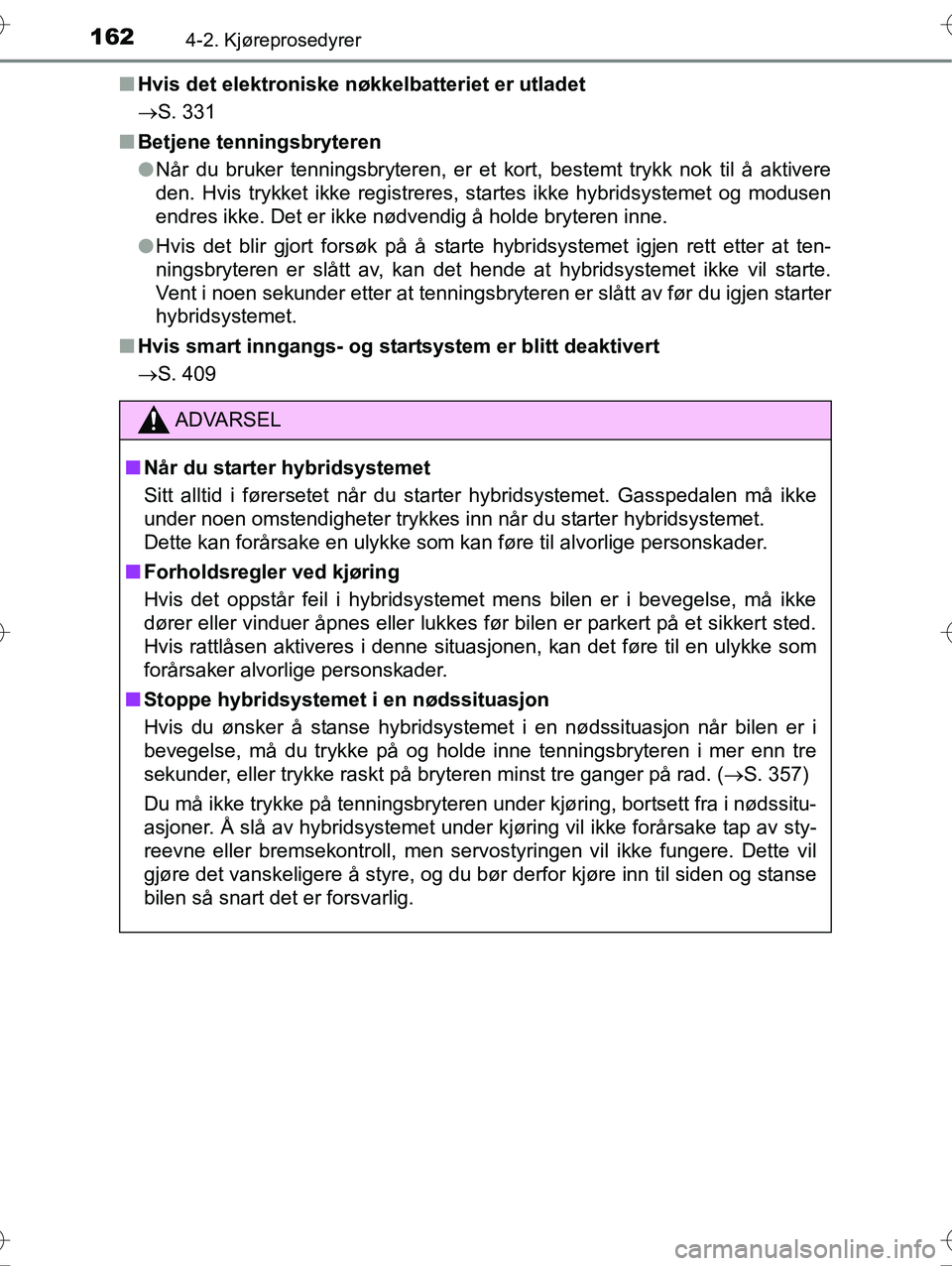 TOYOTA YARIS HYBRID 2016 Instruksjoner for bruk (in Norwegian) 1624-2. Kjøreprosedyrer
OM52G10NOn
Hvis det elektroniske nøkkelbatteriet er utladet
S. 331
n Betjene tenningsbryteren
lNår du bruker tenningsbryteren, er et kort, bestemt trykk nok til å aktive TOYOTA YARIS HYBRID 2016 Instruksjoner for bruk (in Norwegian) 1624-2. Kjøreprosedyrer
OM52G10NOn
Hvis det elektroniske nøkkelbatteriet er utladet
S. 331
n Betjene tenningsbryteren
lNår du bruker tenningsbryteren, er et kort, bestemt trykk nok til å aktive