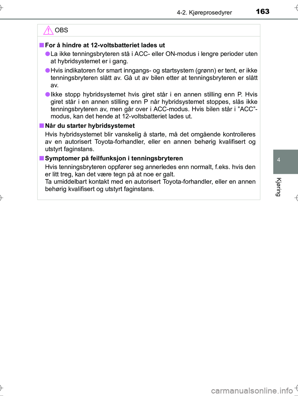 TOYOTA YARIS HYBRID 2016 Instruksjoner for bruk (in Norwegian) 1634-2. Kjøreprosedyrer
4
Kjøring
OM52G10NO
OBS
nFor å hindre at 12-vo ltsbatteriet lades ut
l La ikke tenningsbryteren stå i ACC- eller ON-modus i lengre perioder \
uten
at hybridsystemet er i ga TOYOTA YARIS HYBRID 2016 Instruksjoner for bruk (in Norwegian) 1634-2. Kjøreprosedyrer
4
Kjøring
OM52G10NO
OBS
nFor å hindre at 12-vo ltsbatteriet lades ut
l La ikke tenningsbryteren stå i ACC- eller ON-modus i lengre perioder \
uten
at hybridsystemet er i ga