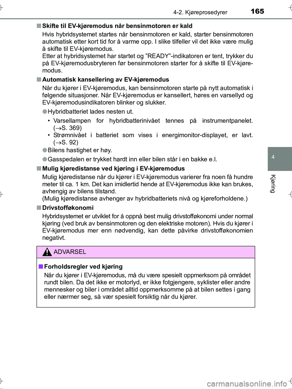 TOYOTA YARIS HYBRID 2016 Instruksjoner for bruk (in Norwegian) 1654-2. Kjøreprosedyrer
4
Kjøring
OM52G10NOn
Skifte til EV-kjøremodus når bensinmotoren er kald
Hvis hybridsystemet startes når bensinmotoren er kald, starter bensinmotoren
automatisk etter kort TOYOTA YARIS HYBRID 2016 Instruksjoner for bruk (in Norwegian) 1654-2. Kjøreprosedyrer
4
Kjøring
OM52G10NOn
Skifte til EV-kjøremodus når bensinmotoren er kald
Hvis hybridsystemet startes når bensinmotoren er kald, starter bensinmotoren
automatisk etter kort