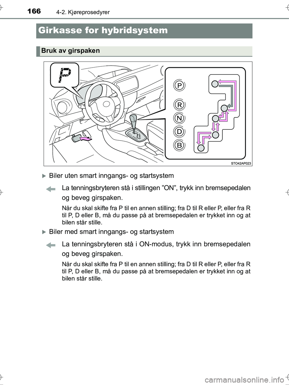 TOYOTA YARIS HYBRID 2016 Instruksjoner for bruk (in Norwegian) 1664-2. Kjøreprosedyrer
OM52G10NO
Girkasse for hybridsystem
Biler uten smart inngangs- og startsystemLa tenningsbryteren stå i stilli ngen ”ON”, trykk inn bremsepedalen
og beveg girspaken.
N TOYOTA YARIS HYBRID 2016 Instruksjoner for bruk (in Norwegian) 1664-2. Kjøreprosedyrer
OM52G10NO
Girkasse for hybridsystem
Biler uten smart inngangs- og startsystemLa tenningsbryteren stå i stilli ngen ”ON”, trykk inn bremsepedalen
og beveg girspaken.
N