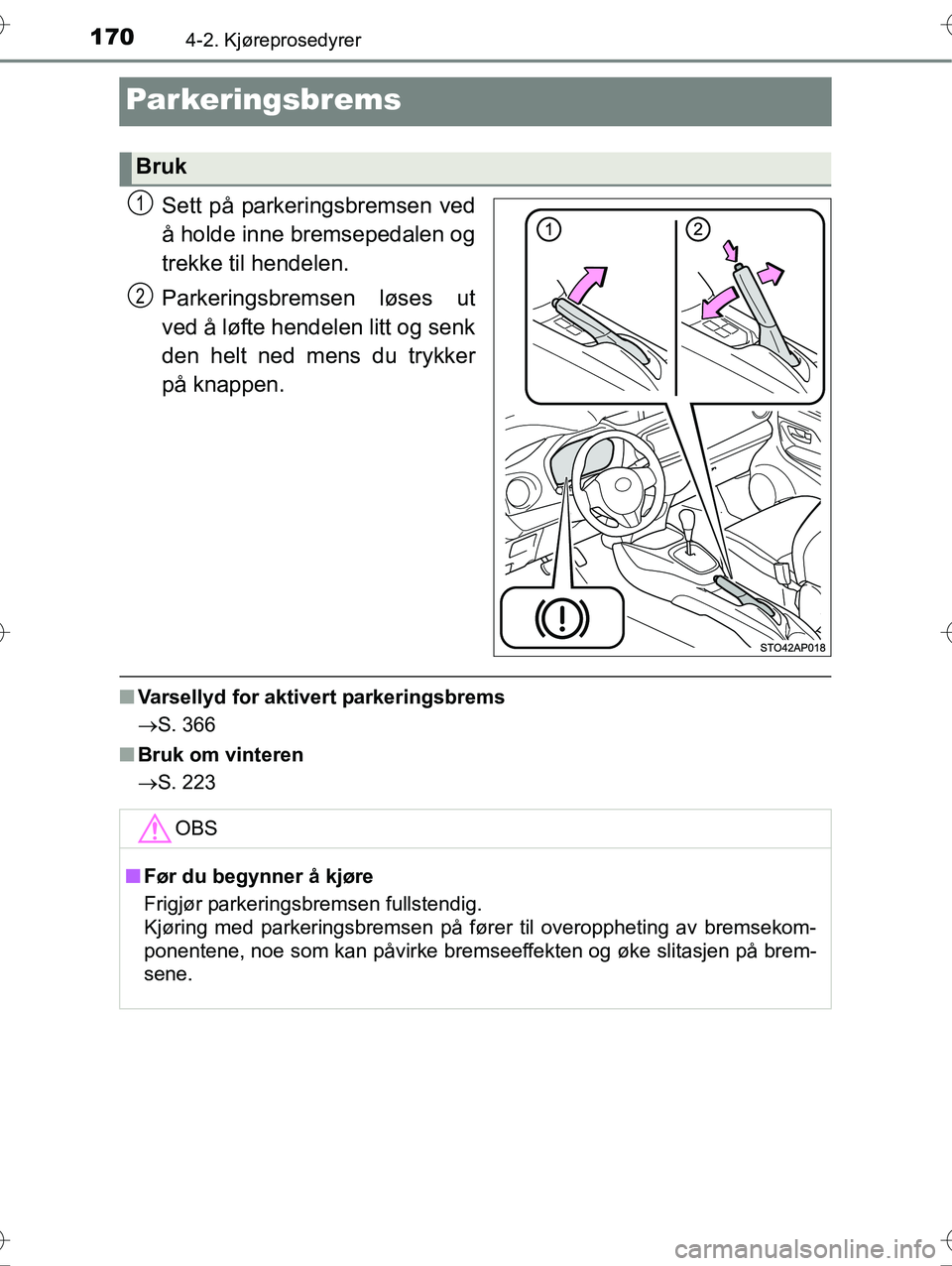 TOYOTA YARIS HYBRID 2016 Instruksjoner for bruk (in Norwegian) 1704-2. Kjøreprosedyrer
OM52G10NO
Parkeringsbrems
Sett på parkeringsbremsen ved
å holde inne bremsepedalen og
trekke til hendelen.
Parkeringsbremsen løses ut
ved å løfte hendelen litt og senk
de TOYOTA YARIS HYBRID 2016 Instruksjoner for bruk (in Norwegian) 1704-2. Kjøreprosedyrer
OM52G10NO
Parkeringsbrems
Sett på parkeringsbremsen ved
å holde inne bremsepedalen og
trekke til hendelen.
Parkeringsbremsen løses ut
ved å løfte hendelen litt og senk
de