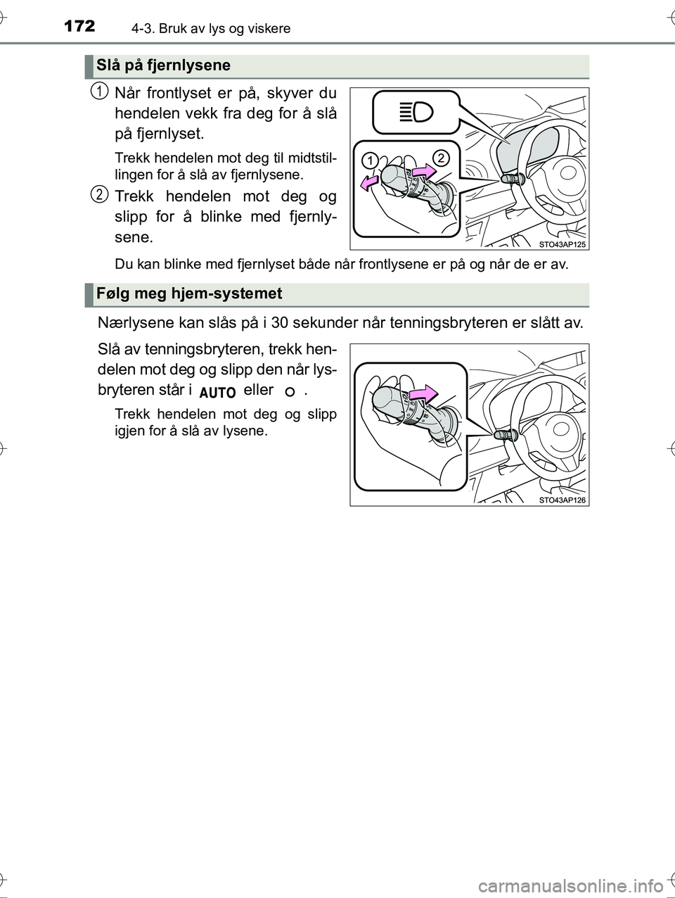 TOYOTA YARIS HYBRID 2016 Instruksjoner for bruk (in Norwegian) 1724-3. Bruk av lys og viskere
OM52G10NO
Når frontlyset er på, skyver du
hendelen vekk fra deg for å slå
på fjernlyset.
Trekk hendelen mot deg til midtstil-
lingen for å slå av fjernlysene.
Tre TOYOTA YARIS HYBRID 2016 Instruksjoner for bruk (in Norwegian) 1724-3. Bruk av lys og viskere
OM52G10NO
Når frontlyset er på, skyver du
hendelen vekk fra deg for å slå
på fjernlyset.
Trekk hendelen mot deg til midtstil-
lingen for å slå av fjernlysene.
Tre