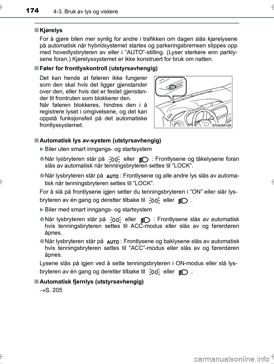 TOYOTA YARIS HYBRID 2016 Instruksjoner for bruk (in Norwegian) 1744-3. Bruk av lys og viskere
OM52G10NO
nKjørelys
For å gjøre bilen mer synlig for andre i trafikken om dagen slås kjørelysene
på automatisk når hybridsystemet startes og parkeringsbremsen sli TOYOTA YARIS HYBRID 2016 Instruksjoner for bruk (in Norwegian) 1744-3. Bruk av lys og viskere
OM52G10NO
nKjørelys
For å gjøre bilen mer synlig for andre i trafikken om dagen slås kjørelysene
på automatisk når hybridsystemet startes og parkeringsbremsen sli
