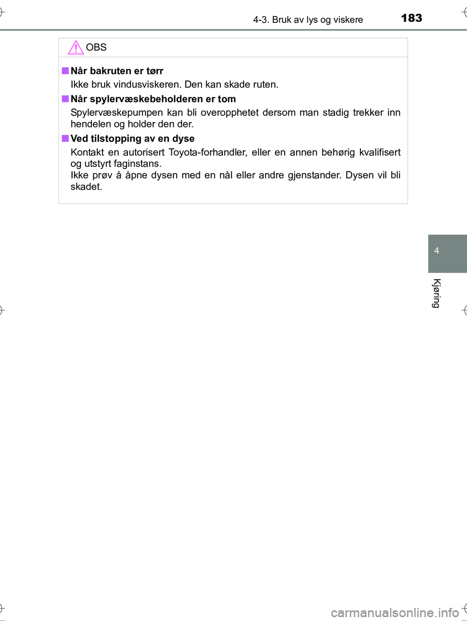 TOYOTA YARIS HYBRID 2016 Instruksjoner for bruk (in Norwegian) 1834-3. Bruk av lys og viskere
4
Kjøring
OM52G10NO
OBS
nNår bakruten er tørr
Ikke bruk vindusviskeren. Den kan skade ruten.
n Når spylervæskebeholderen er tom
Spylervæskepumpen kan bli overopphe TOYOTA YARIS HYBRID 2016 Instruksjoner for bruk (in Norwegian) 1834-3. Bruk av lys og viskere
4
Kjøring
OM52G10NO
OBS
nNår bakruten er tørr
Ikke bruk vindusviskeren. Den kan skade ruten.
n Når spylervæskebeholderen er tom
Spylervæskepumpen kan bli overopphe