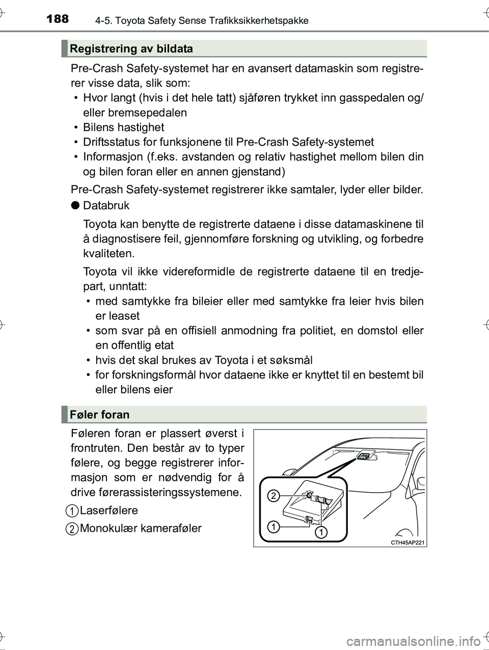 TOYOTA YARIS HYBRID 2015  Instruksjoner for bruk (in Norwegian) 1884-5. Toyota Safety Sense Trafikksikkerhetspakke
OM52G10NO
Pre-Crash Safety-systemet har en avansert datamaskin som registre-
rer visse data, slik som:• Hvor langt (hvis i det hele tatt) sj åfør