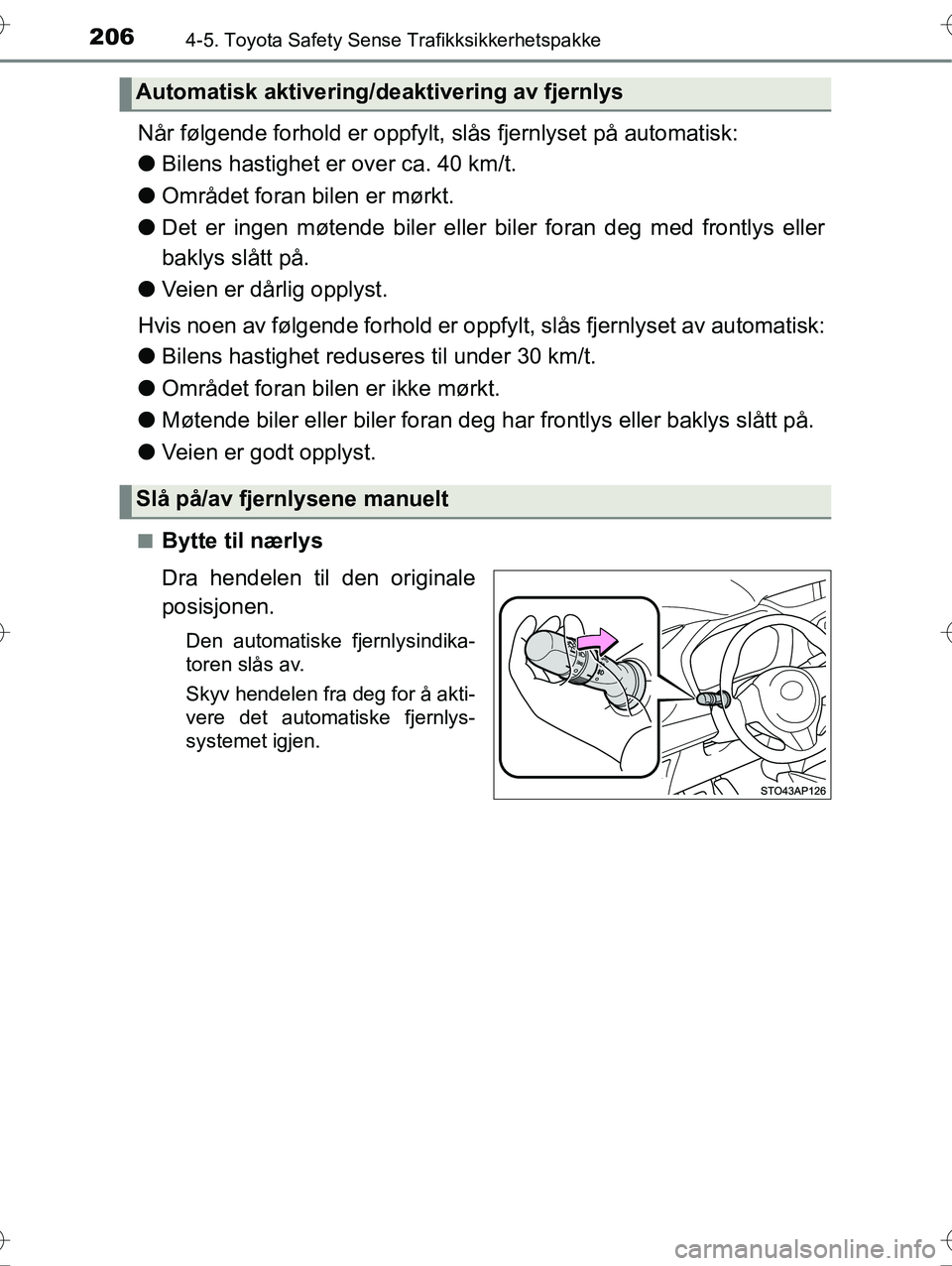 TOYOTA YARIS HYBRID 2016 Instruksjoner for bruk (in Norwegian) 2064-5. Toyota Safety Sense Trafikksikkerhetspakke
OM52G10NO
Når følgende forhold er oppfylt, slås fjernlyset på automatisk:
lBilens hastighet er over ca. 40 km/t.
l Området foran bilen er mørkt TOYOTA YARIS HYBRID 2016 Instruksjoner for bruk (in Norwegian) 2064-5. Toyota Safety Sense Trafikksikkerhetspakke
OM52G10NO
Når følgende forhold er oppfylt, slås fjernlyset på automatisk:
lBilens hastighet er over ca. 40 km/t.
l Området foran bilen er mørkt